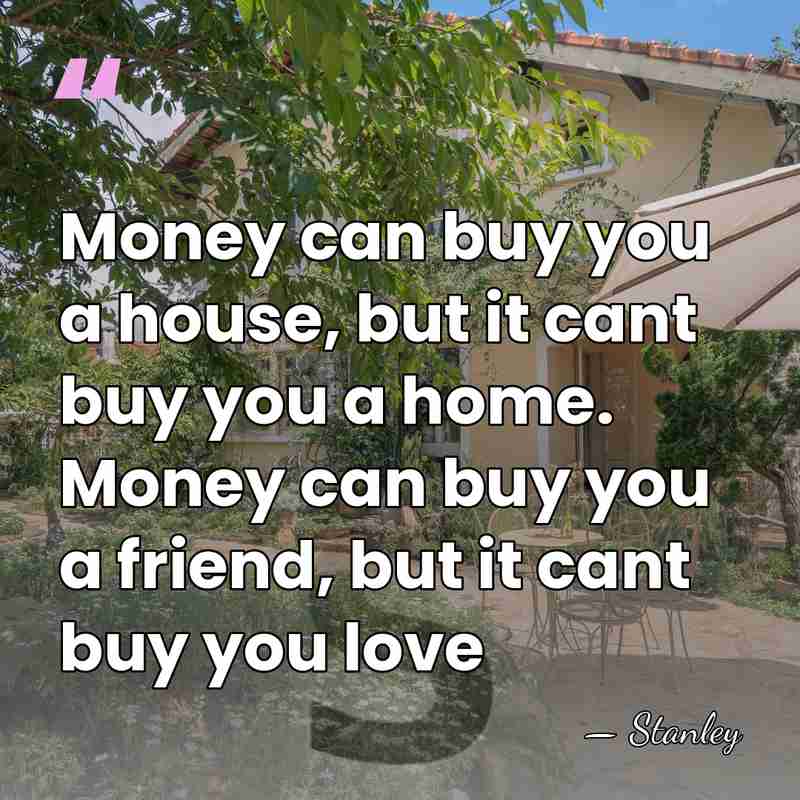 Money can buy you a house, but it cant buy you a&hellip; - Stanley