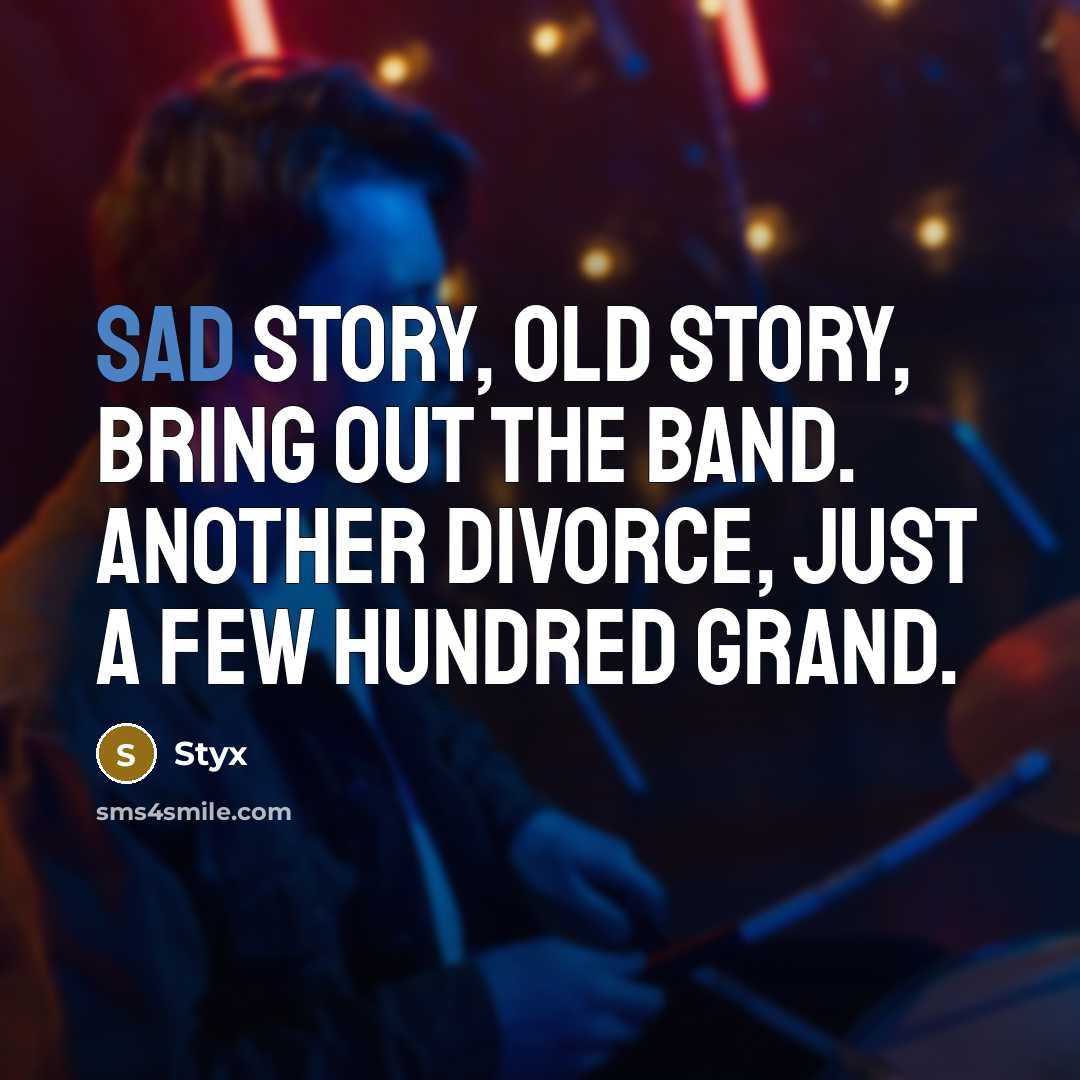 “Sad story, old story, bring out the band. Another divorce,…” quote by Styx