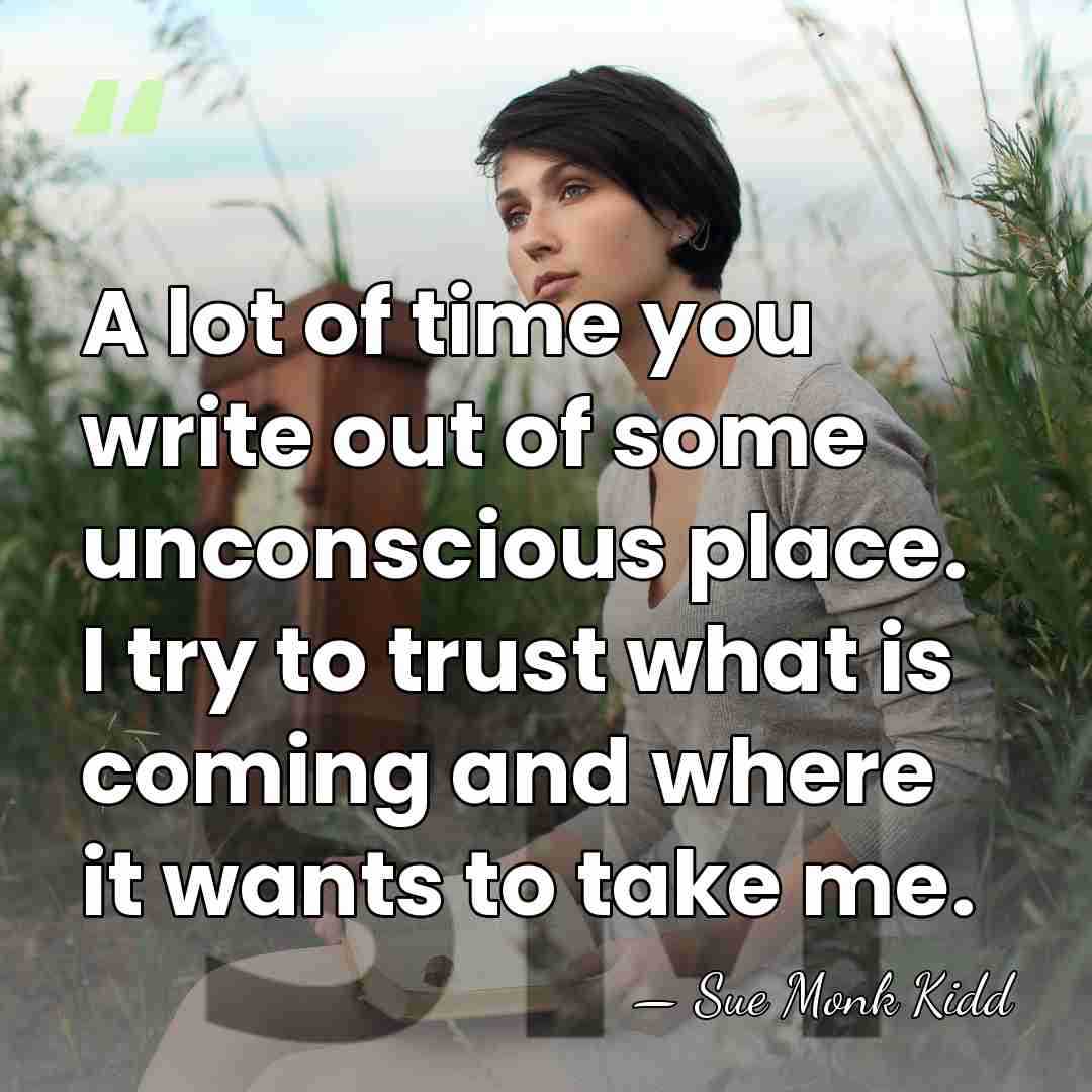 A lot of time you write out of some unconscious place. I&hellip; - Sue Monk Kidd