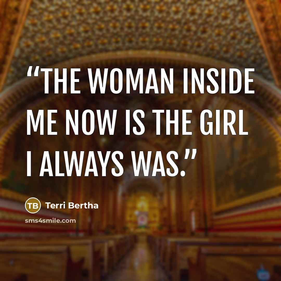 “The woman inside me now is the girl I always was.” quote by Terri Bertha