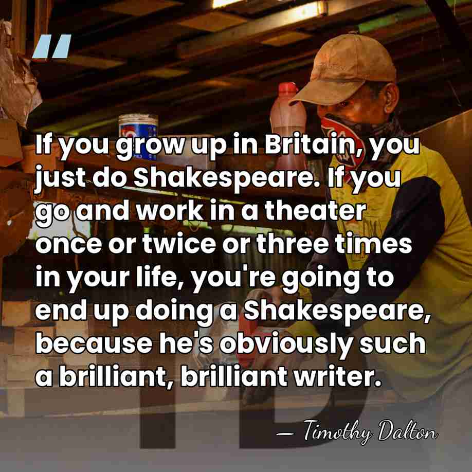 If you grow up in Britain, you just do Shakespeare. If you&hellip; - Timothy Dalton