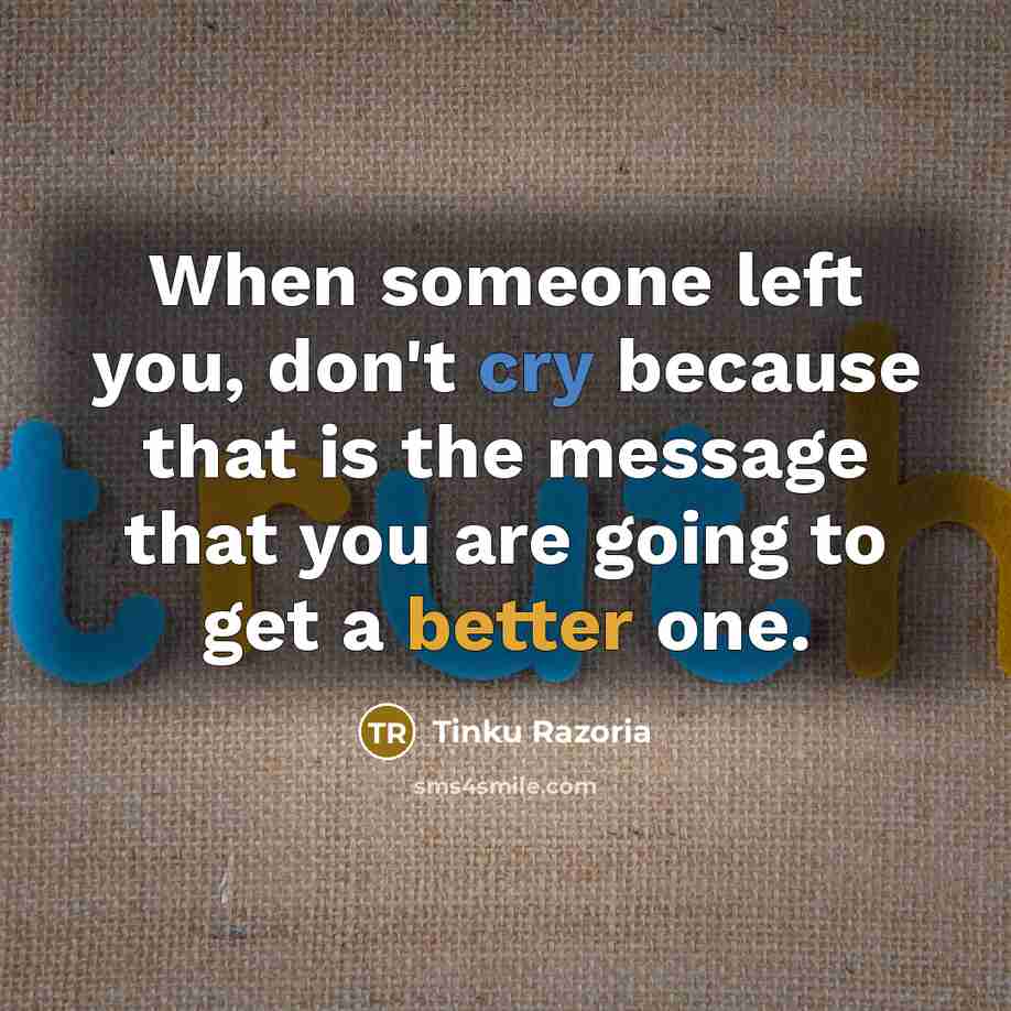 “When someone left you, don't cry because that is the message that you are going to get a better one.” quote by Tinku Razoria