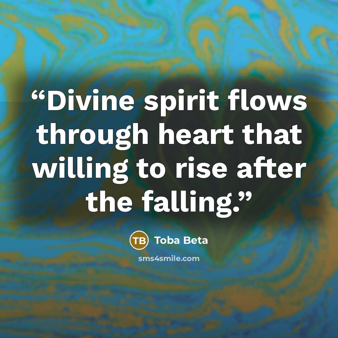 “Divine spirit flows through heart that willing to rise after the falling.” quote by Toba Beta