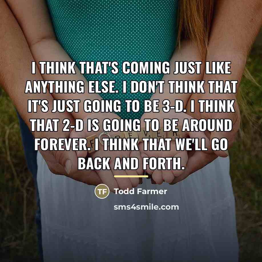 “I think that's coming just like anything else. I don't…” quote by Todd Farmer