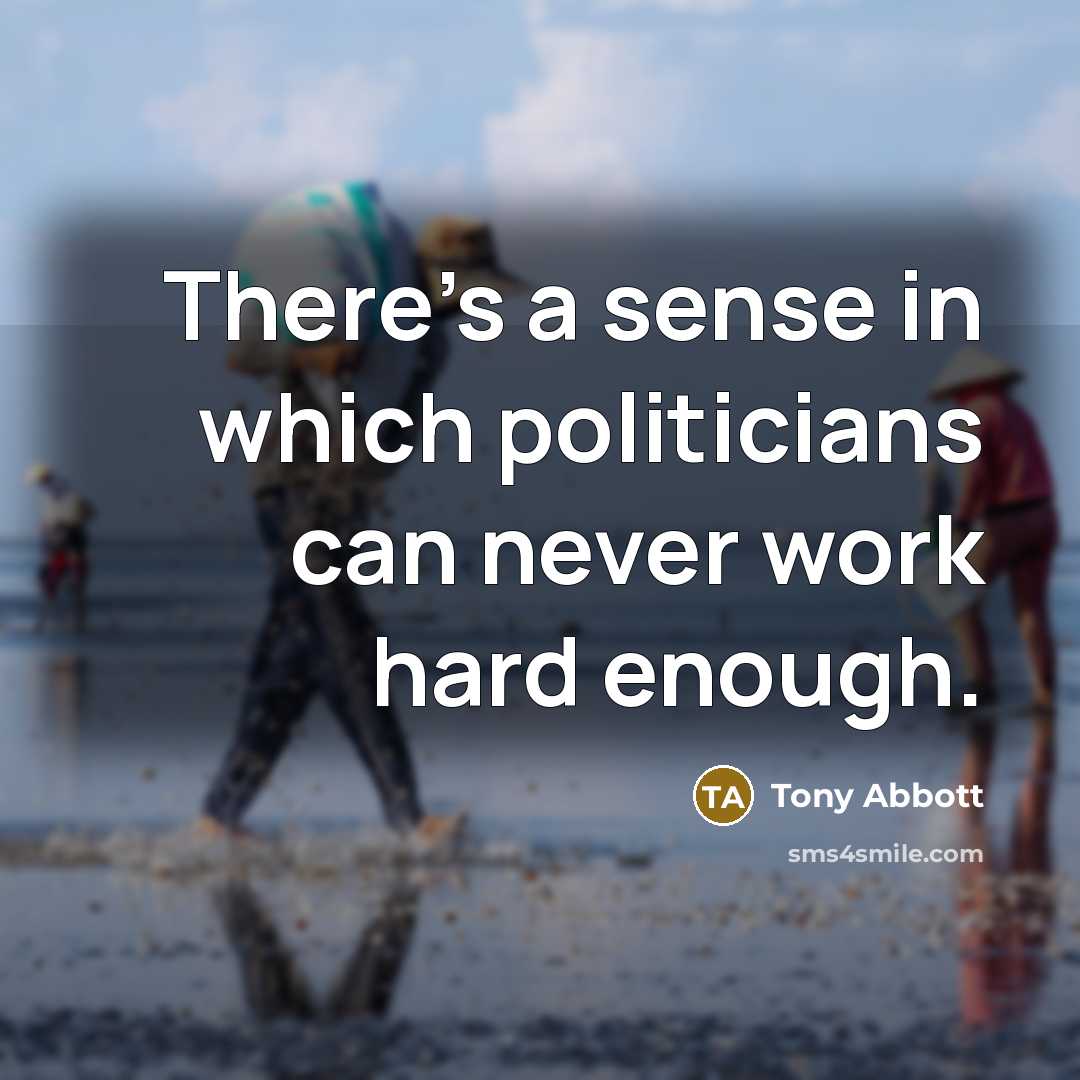“There's a sense in which politicians can never work hard…” quote by Tony Abbott