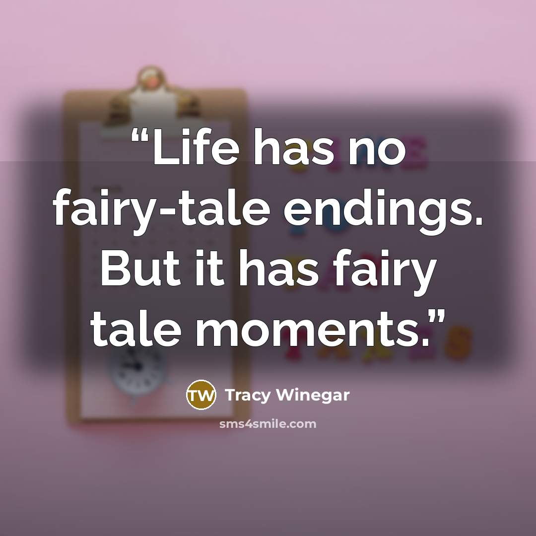 “Life has no fairy-tale endings. But it has fairy tale moments.” quote by Tracy Winegar