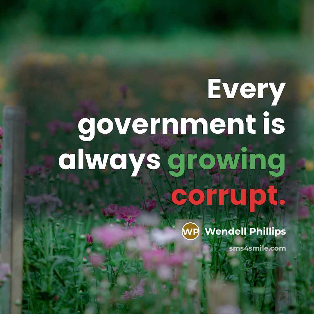 “Every government is always growing corrupt.” quote by Wendell Phillips