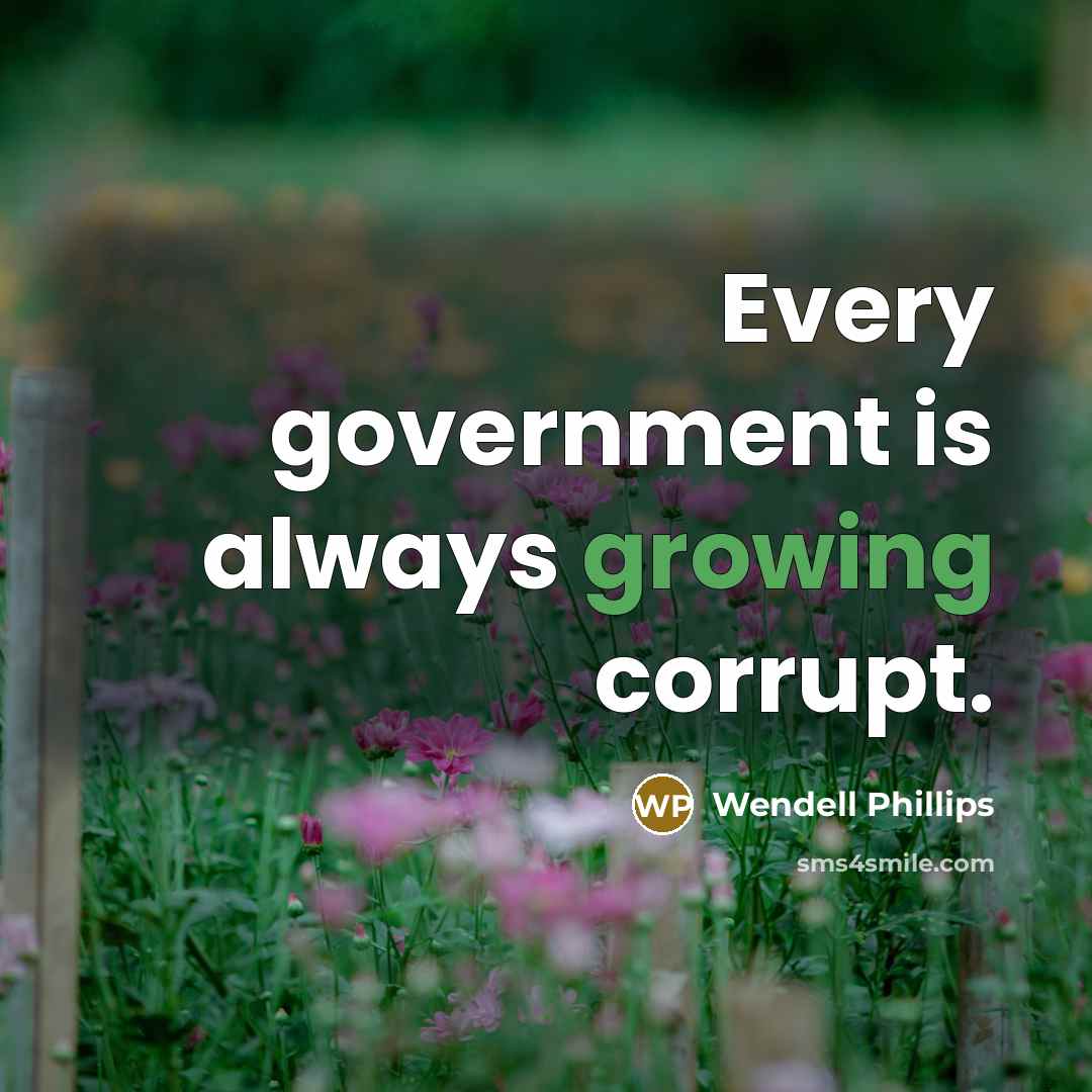 “Every government is always growing corrupt.…” quote by Wendell Phillips