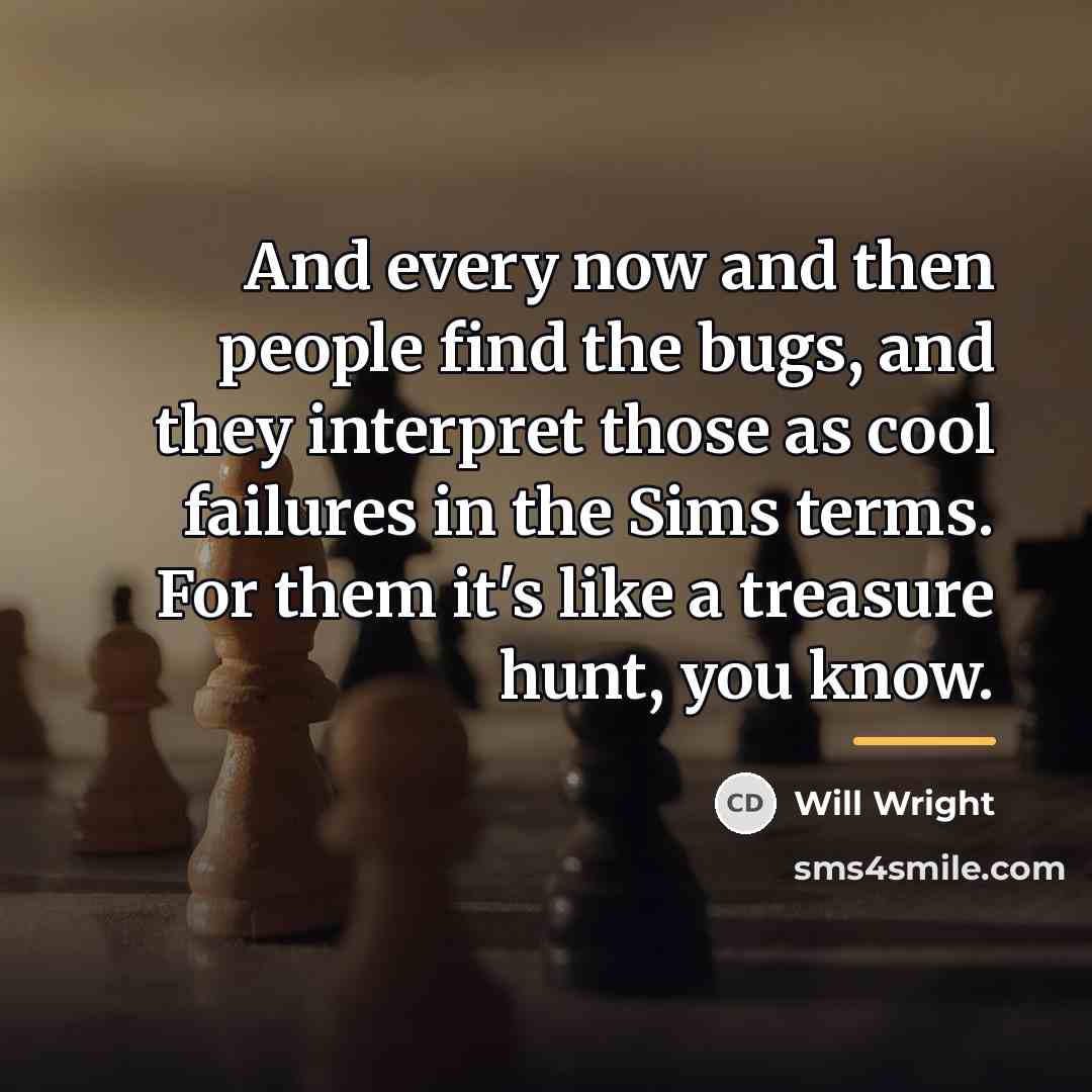 “And every now and then people find the bugs, and…” quote by Will Wright