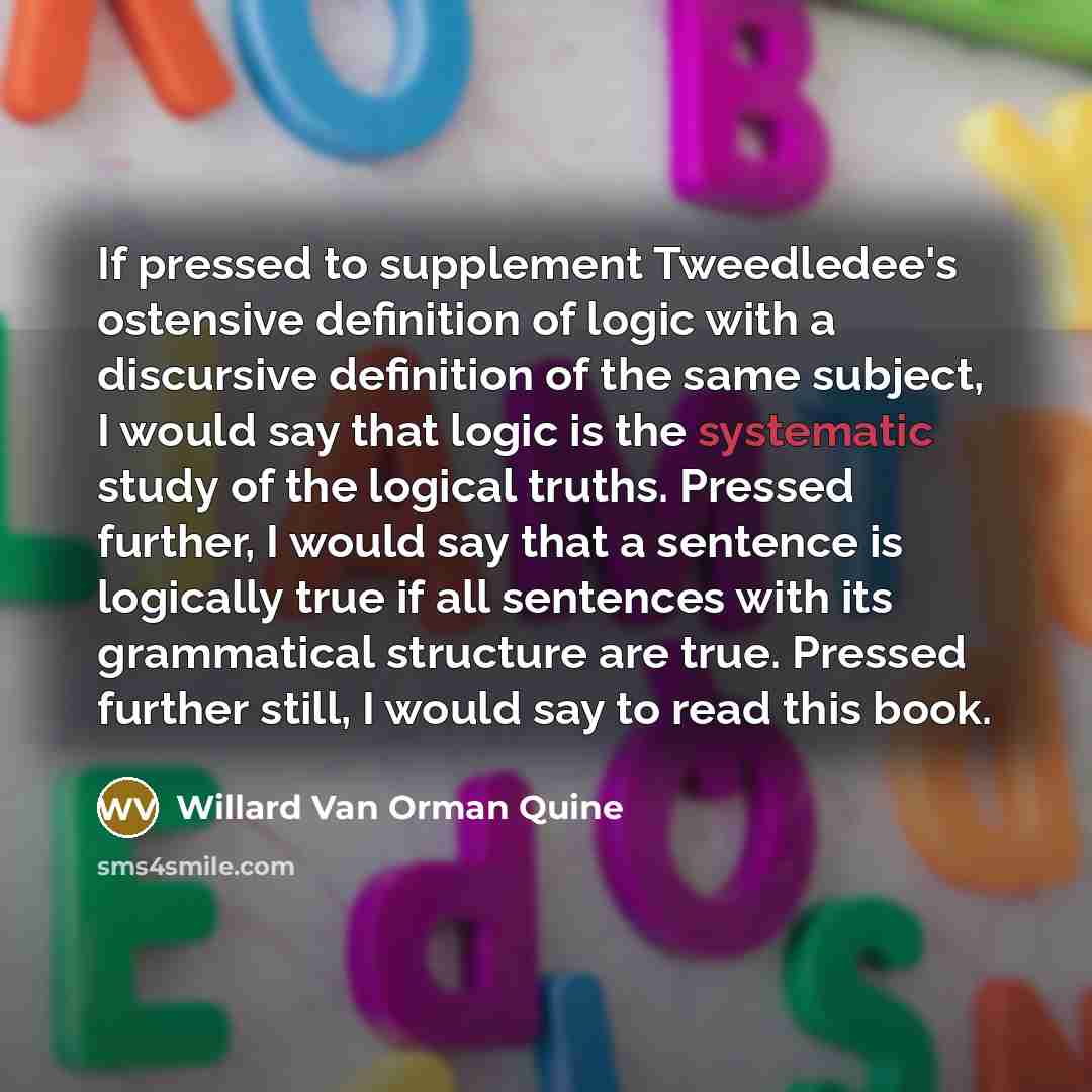 “If pressed to supplement Tweedledee's ostensive definition of logic with…” quote by Willard Van Orman Quine