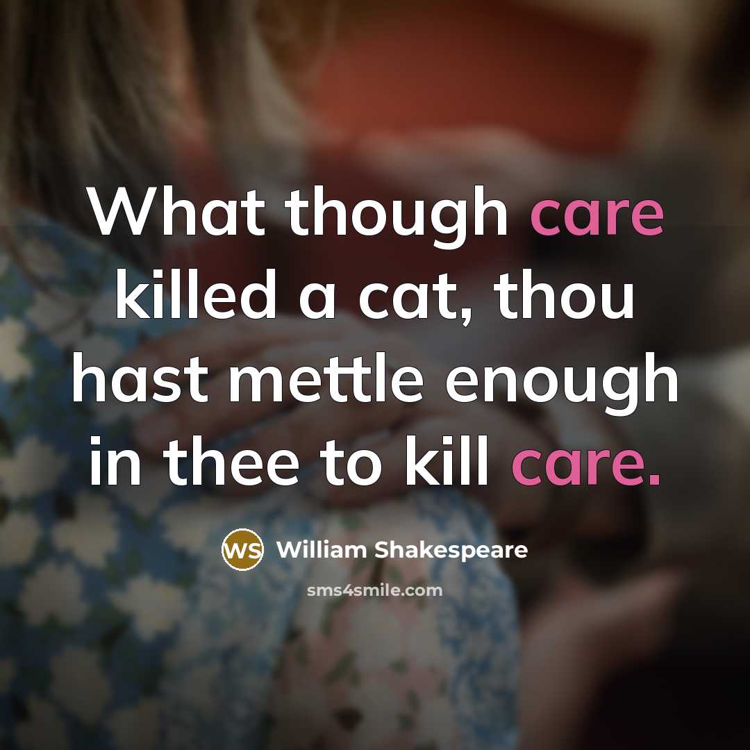 “What though care killed a cat, thou hast mettle enough…” quote by William Shakespeare