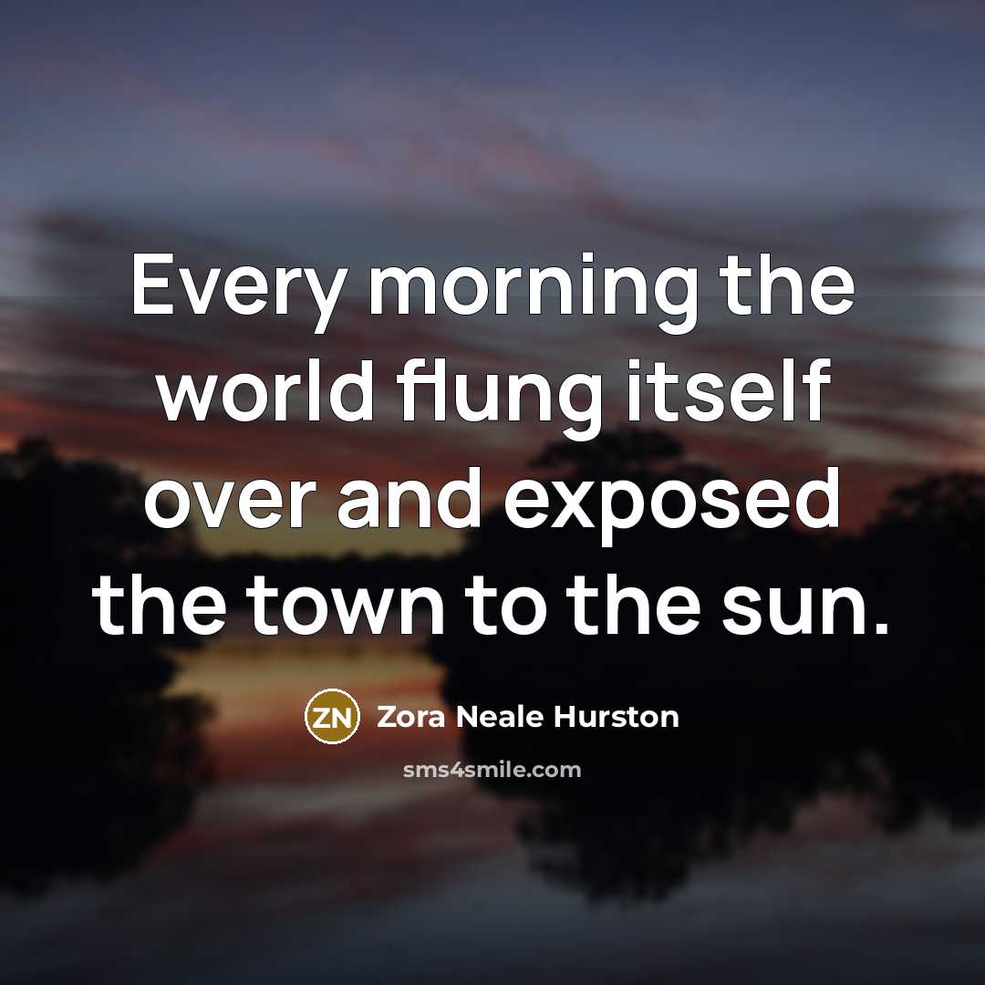 “Every morning the world flung itself over and exposed the…” quote by Zora Neale Hurston