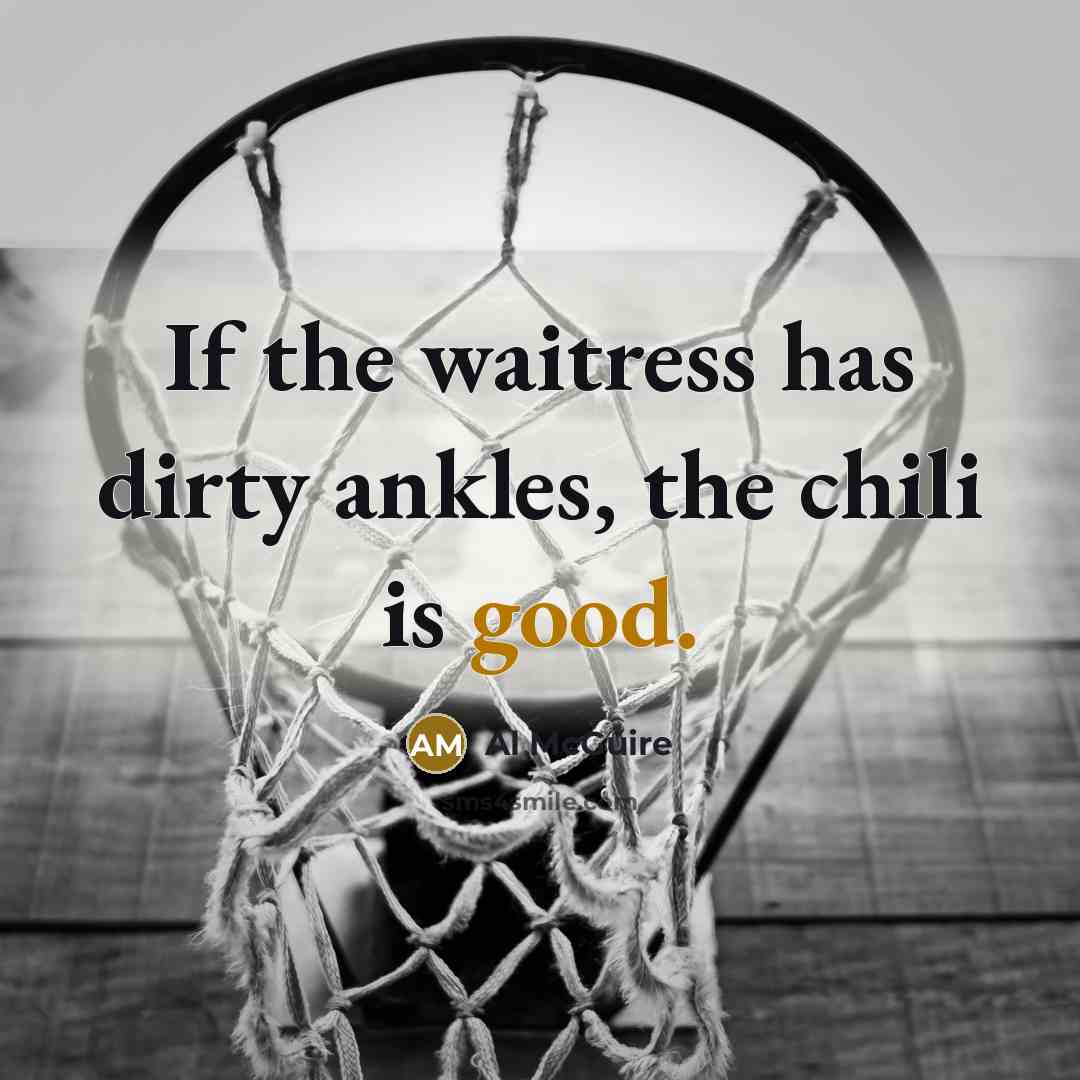 “If the waitress has dirty ankles, the chili is good.…” quote by Al McGuire