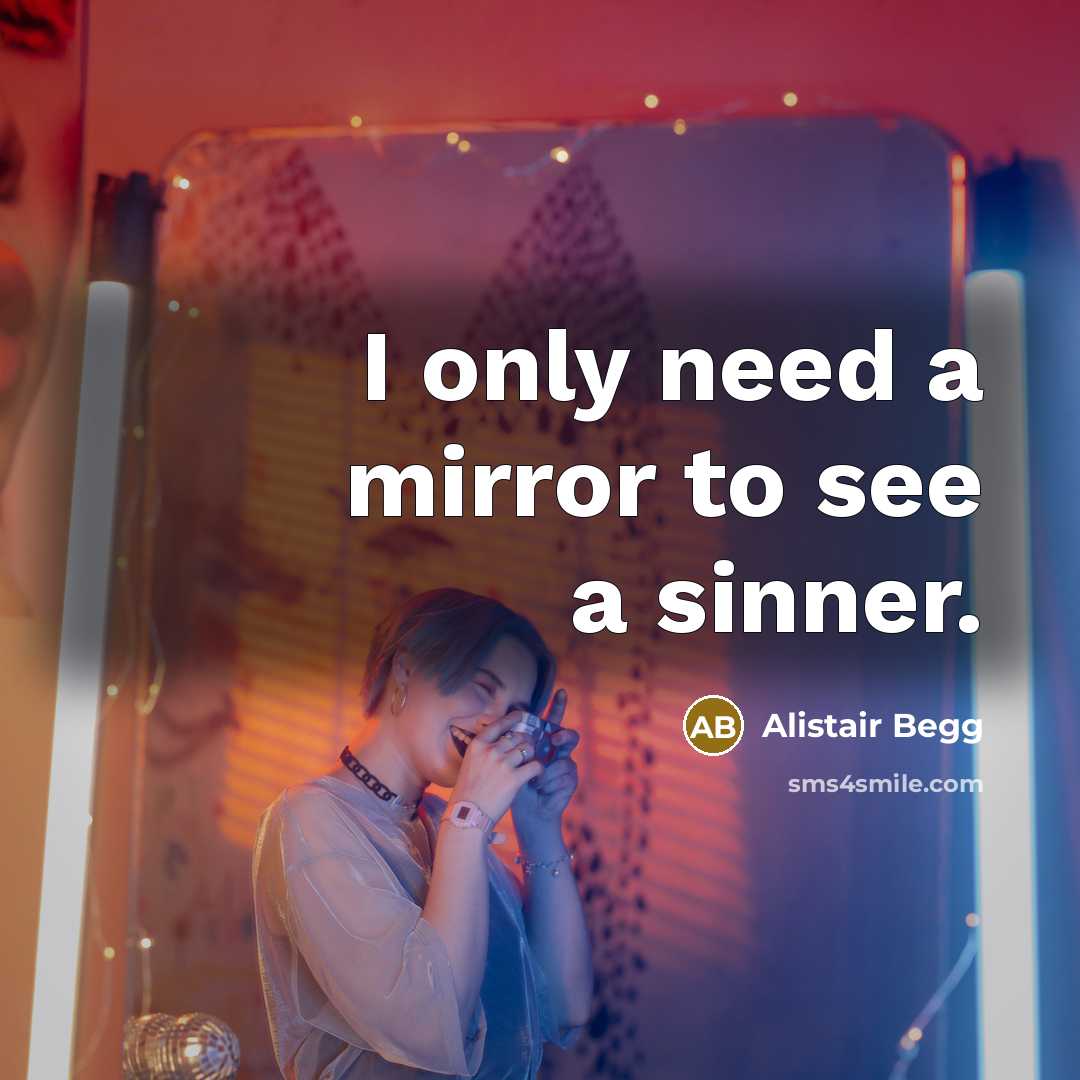 “I only need a mirror to see a sinner.” quote by Alistair Begg