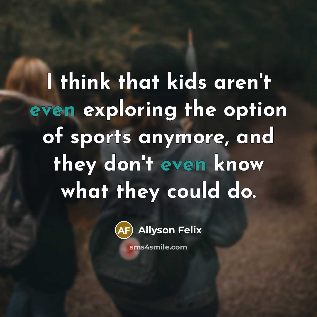 “I think that kids aren't even exploring the option of…” quote by Allyson Felix