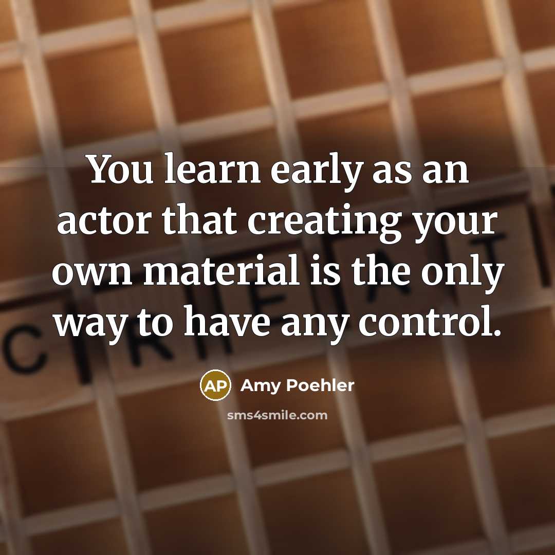 “You learn early as an actor that creating your own…” quote by Amy Poehler