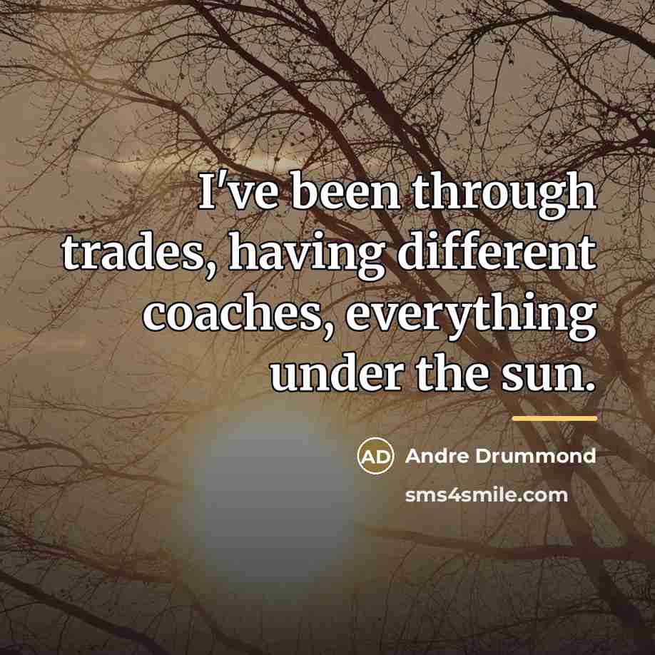“I've been through trades, having different coaches, everything under the…” quote by Andre Drummond