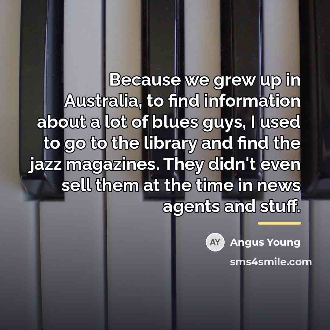 “Because we grew up in Australia, to find information about…” quote by Angus Young