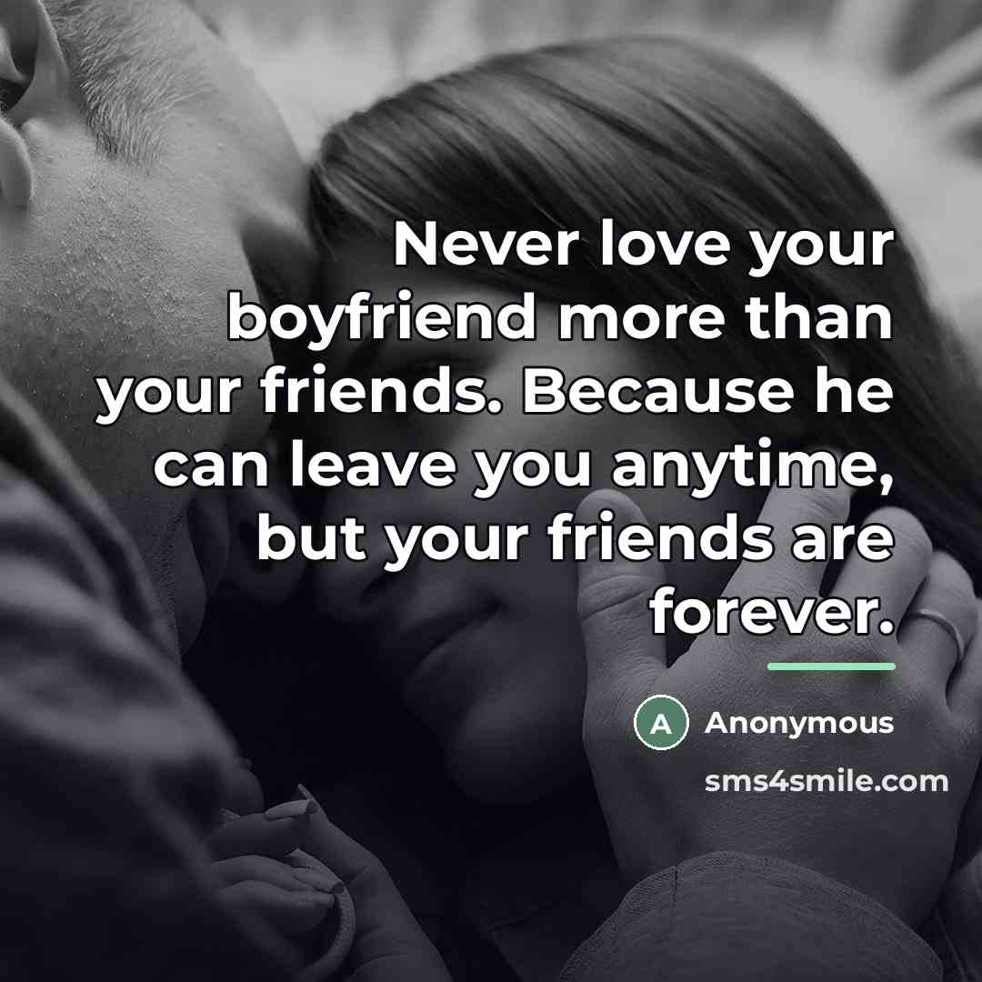 “Never love your boyfriend more than your friends. Because he…” quote by Anonymous