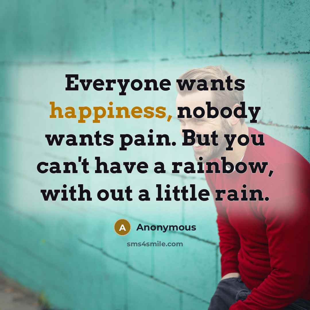 “Everyone wants happiness, nobody wants pain. But you can't have…” quote by Anonymous