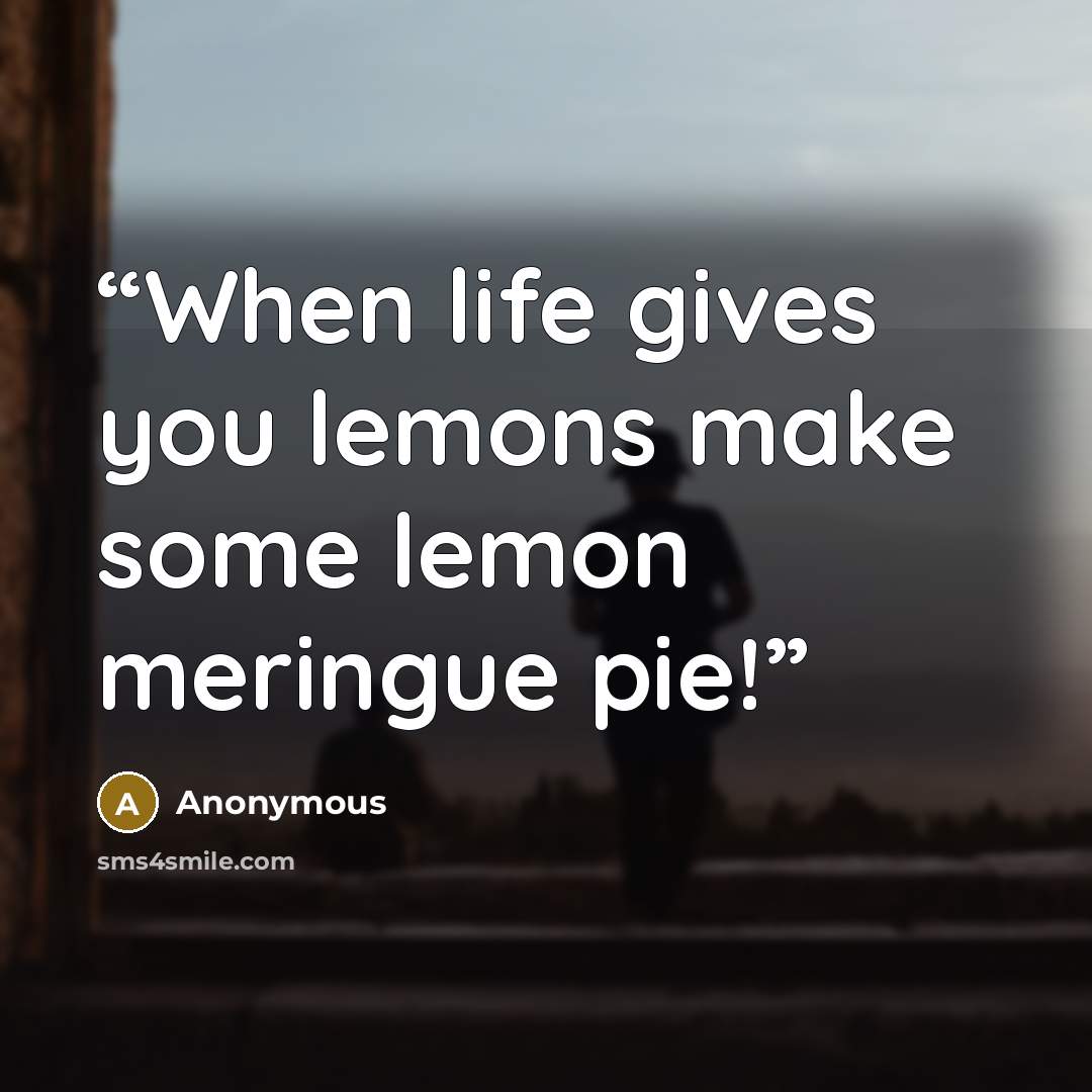 “When life gives you lemons make some lemon meringue pie!” quote by Anonymous