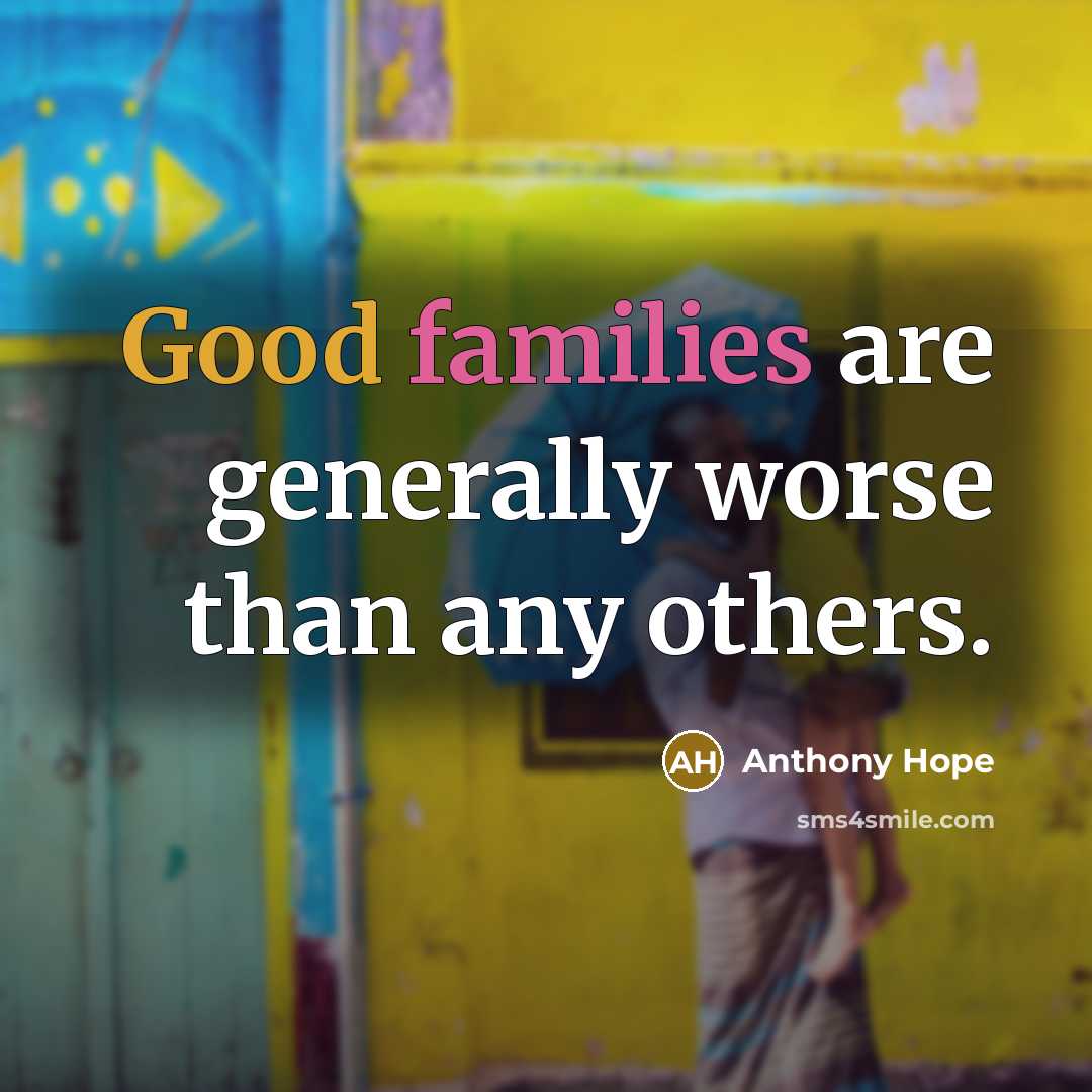 “Good families are generally worse than any others.” quote by Anthony Hope