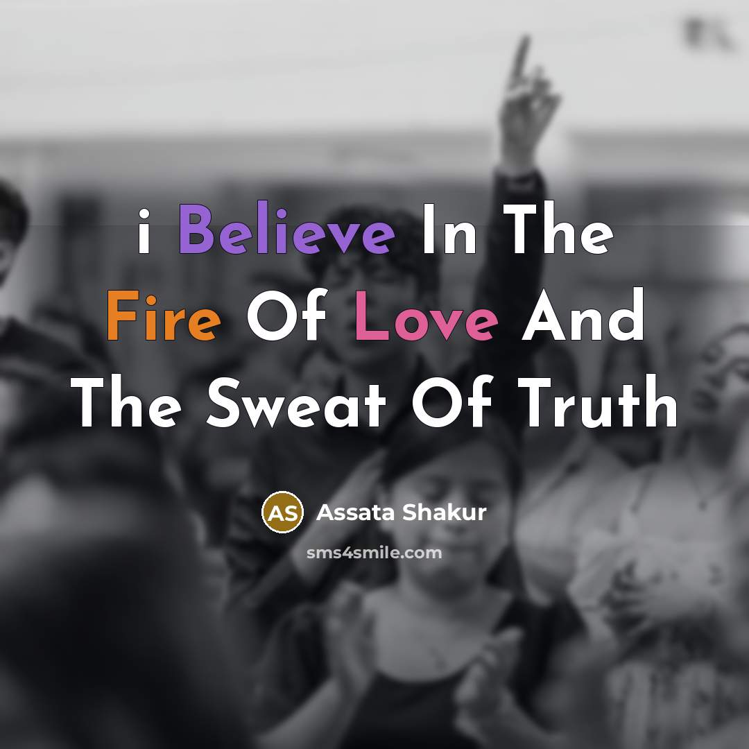 “i Believe In The Fire Of Love And The Sweat…” quote by Assata Shakur