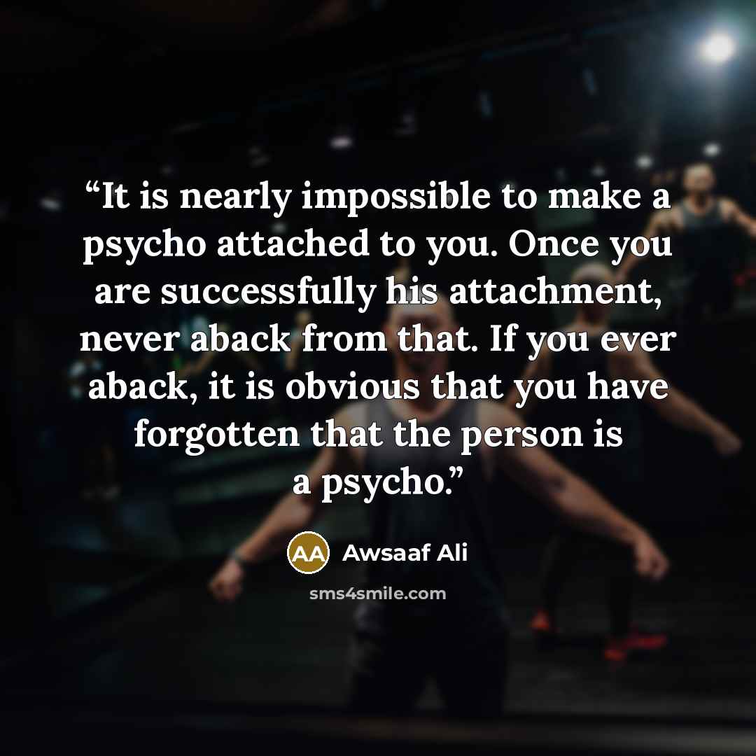 “It is nearly impossible to make a psycho attached to you. Once you are successfully his attachment, never aback from that. If you ever aback, it is obvious that you have forgotten that the person is a psycho.” quote by Awsaaf Ali
