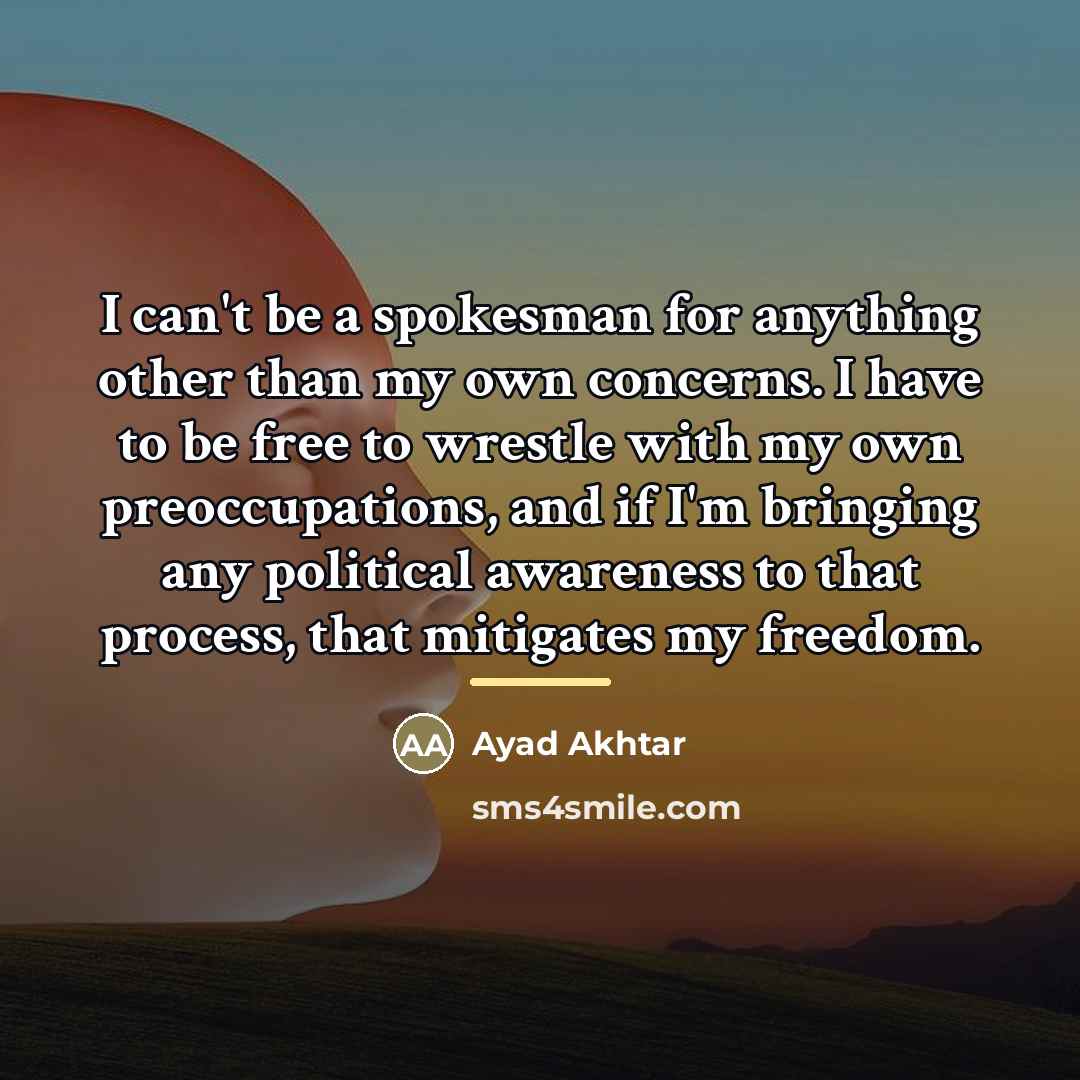 “I can't be a spokesman for anything other than my…” quote by Ayad Akhtar