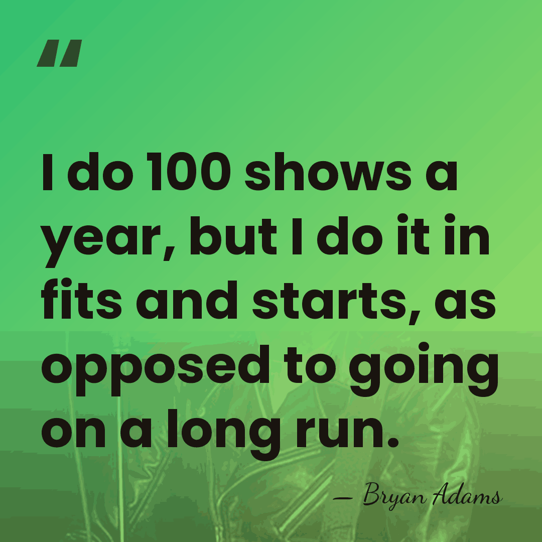 I do 100 shows a year, but I do it in fits&hellip; - Bryan Adams