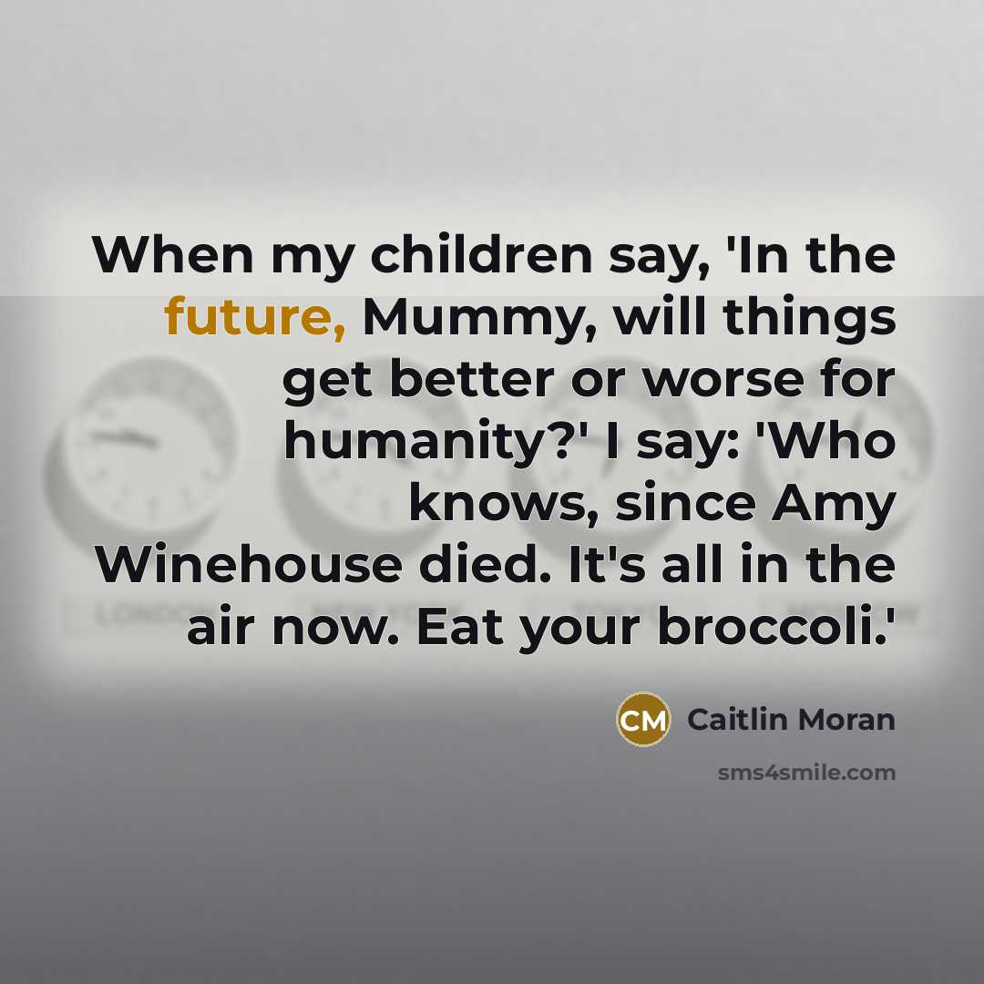 “When my children say, 'In the future, Mummy, will things…” quote by Caitlin Moran