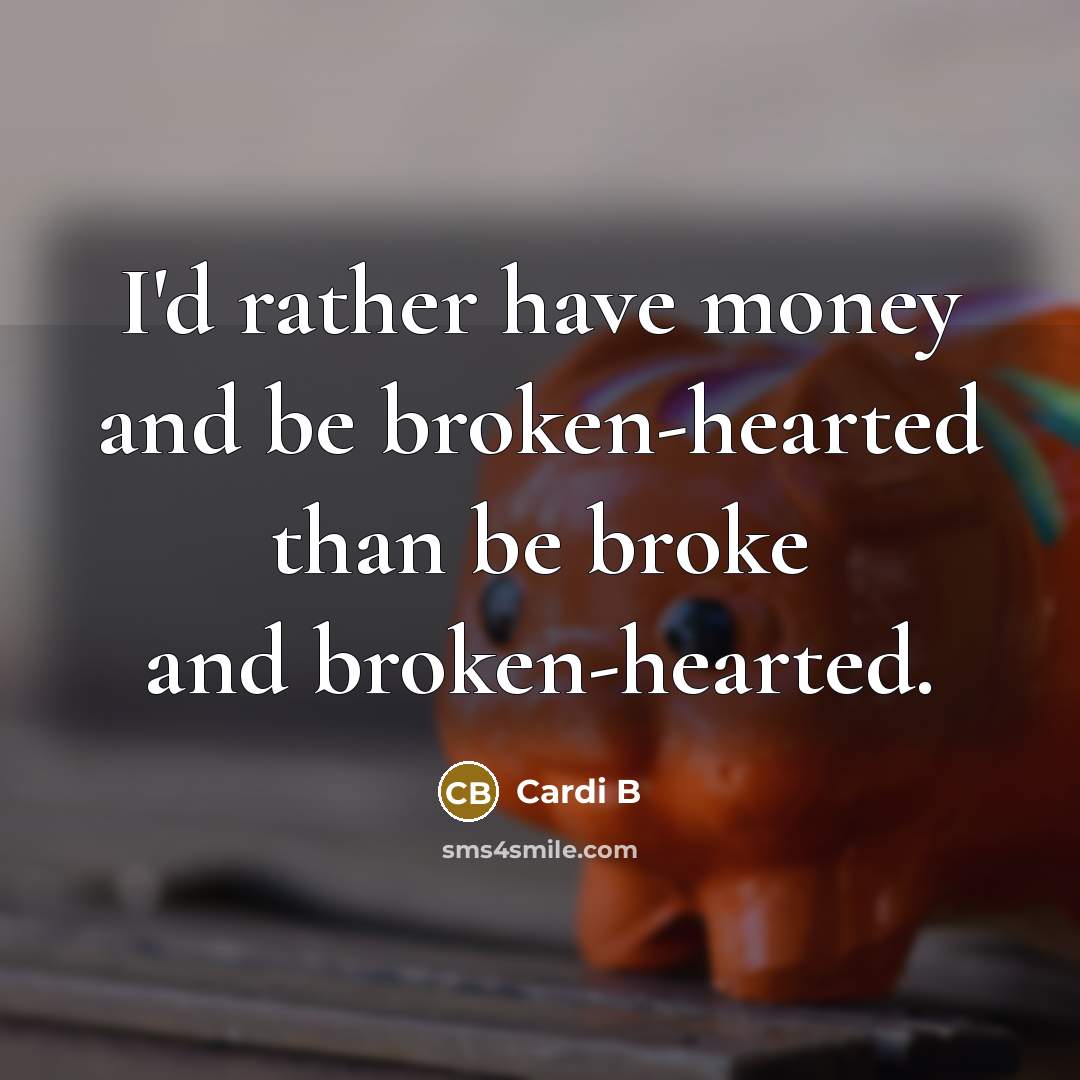 “I'd rather have money and be broken-hearted than be broke…” quote by Cardi B