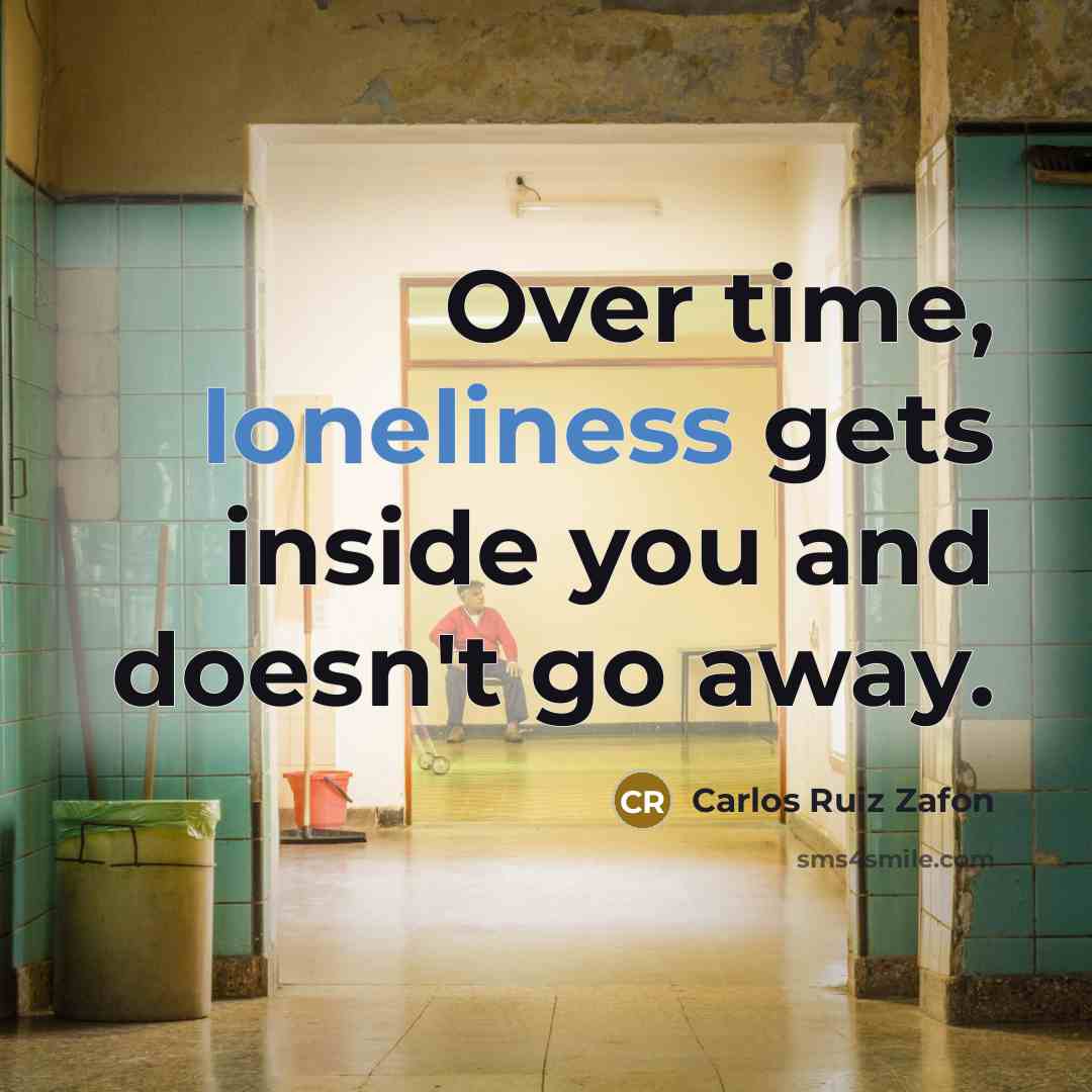 “Over time, loneliness gets inside you and doesn't go away.…” quote by Carlos Ruiz Zafon