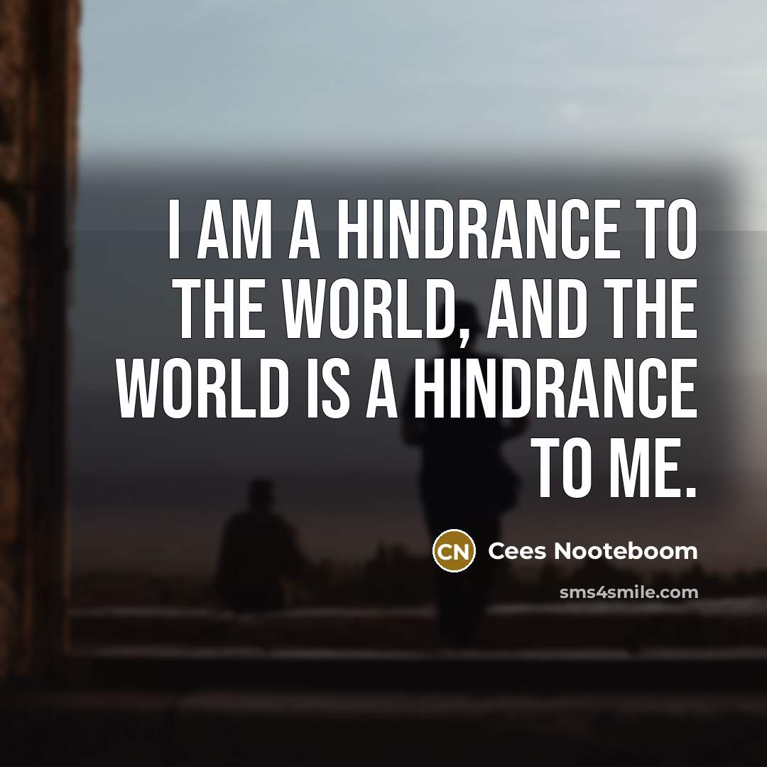 “I am a hindrance to the world, and the world…” quote by Cees Nooteboom