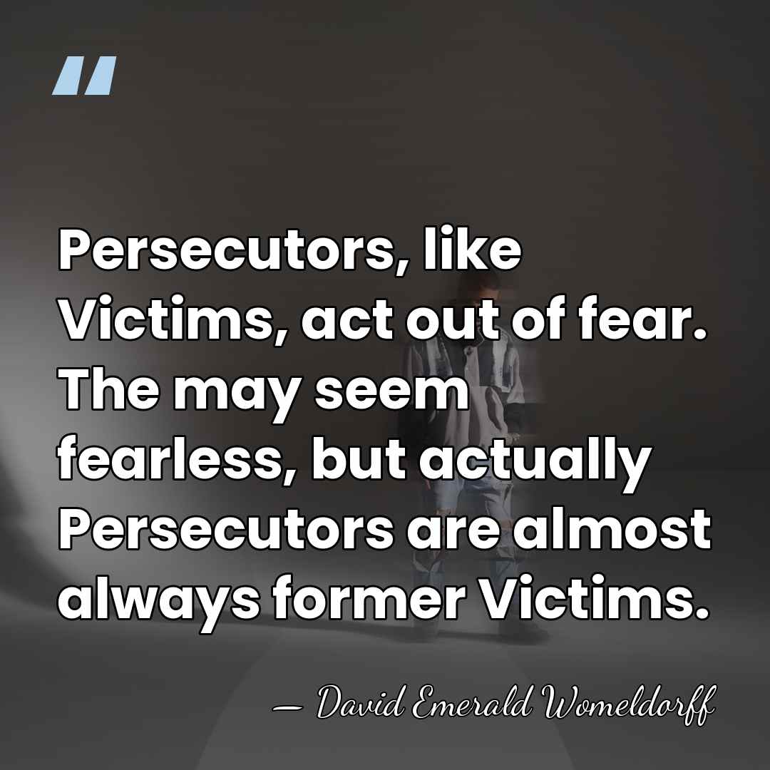 Persecutors, like Victims, act out of fear. The may seem fearless, but&hellip; - David Emerald Womeldorff