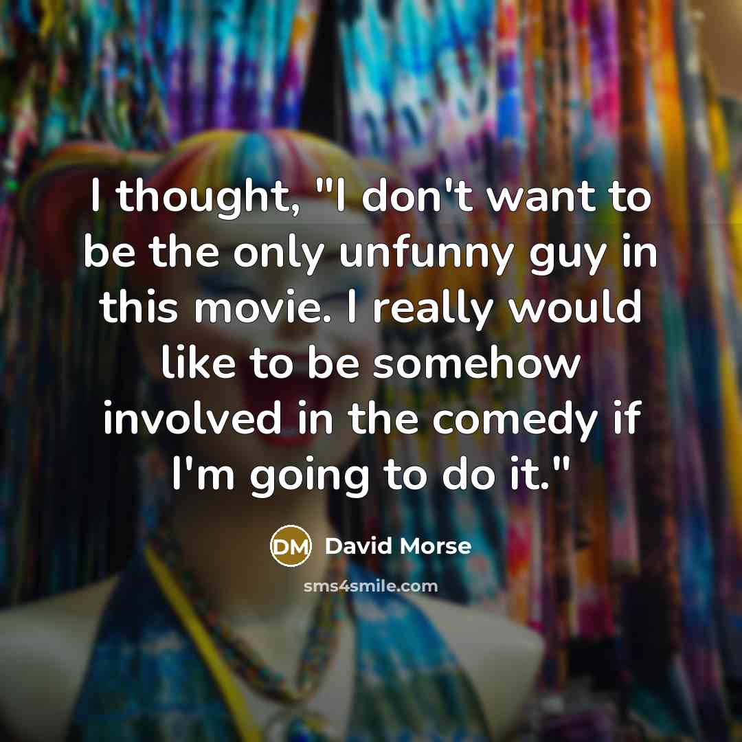 “I thought, "I don't want to be the only unfunny…” quote by David Morse