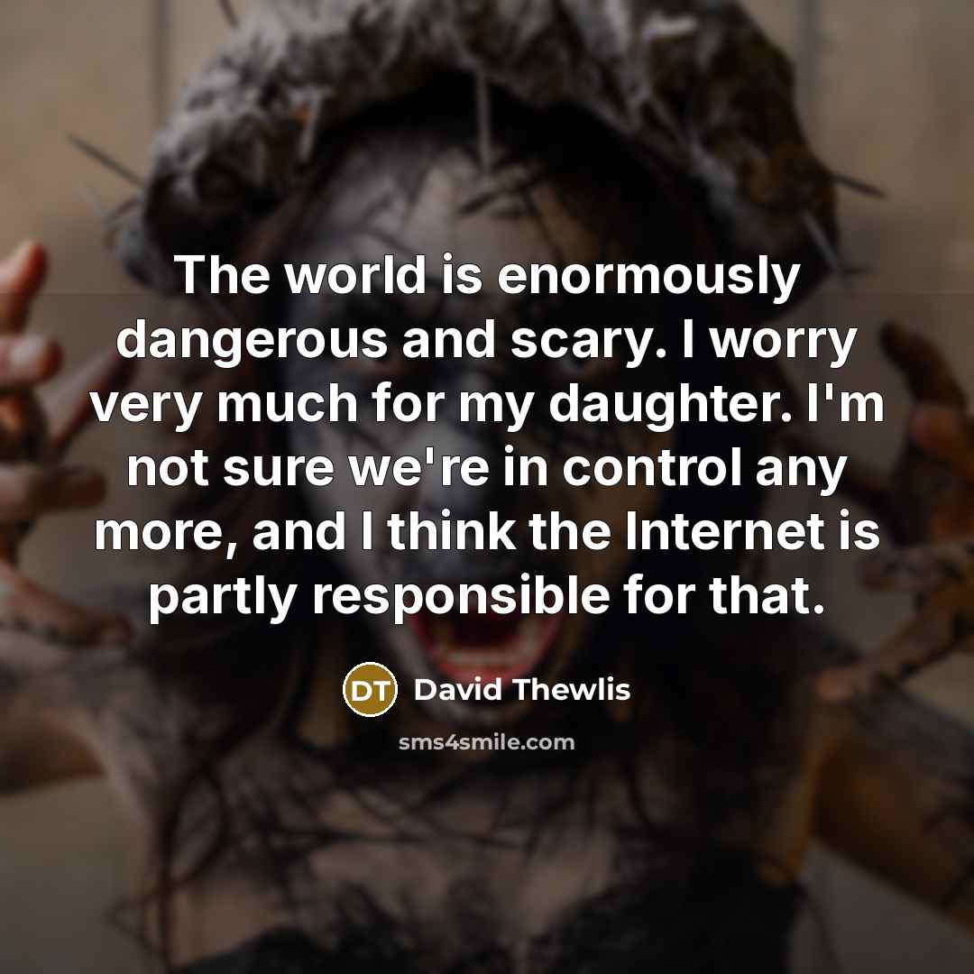 “The world is enormously dangerous and scary. I worry very…” quote by David Thewlis