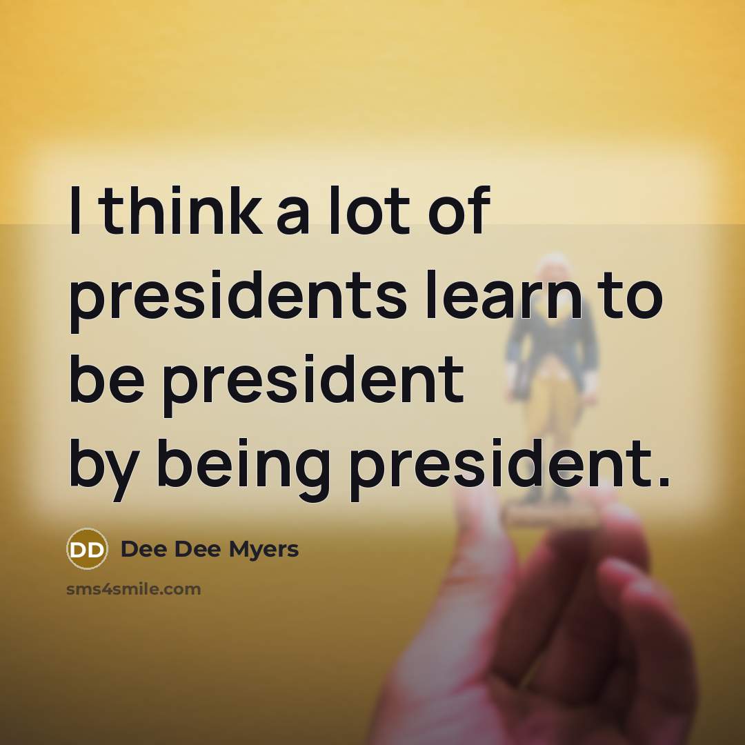 “I think a lot of presidents learn to be president…” quote by Dee Dee Myers