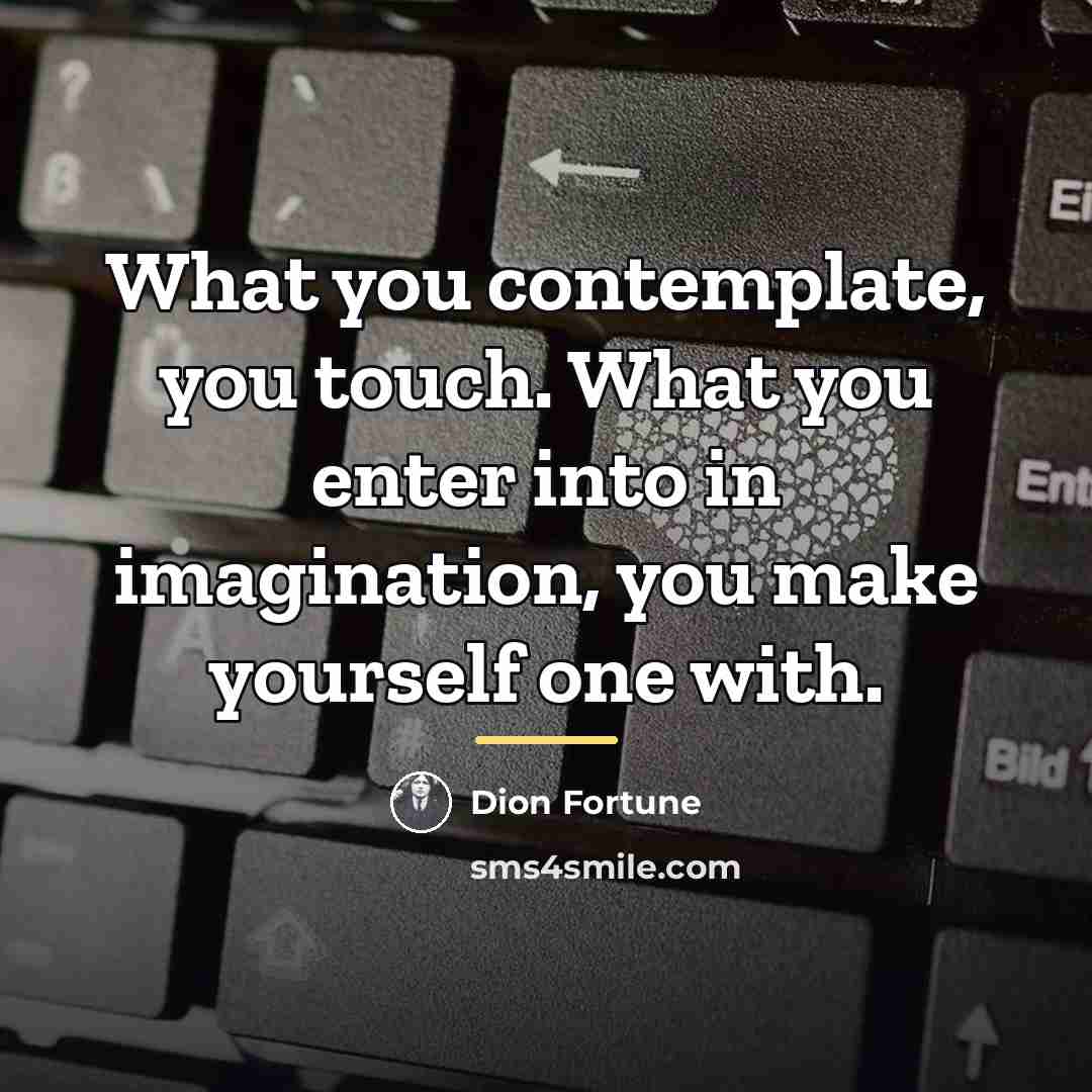 “What you contemplate, you touch. What you enter into in…” quote by Dion Fortune