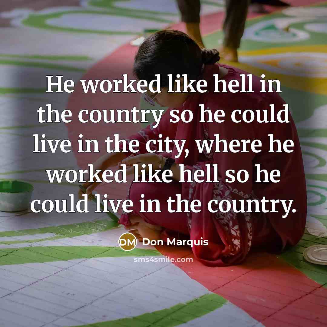 “He worked like hell in the country so he could…” quote by Don Marquis