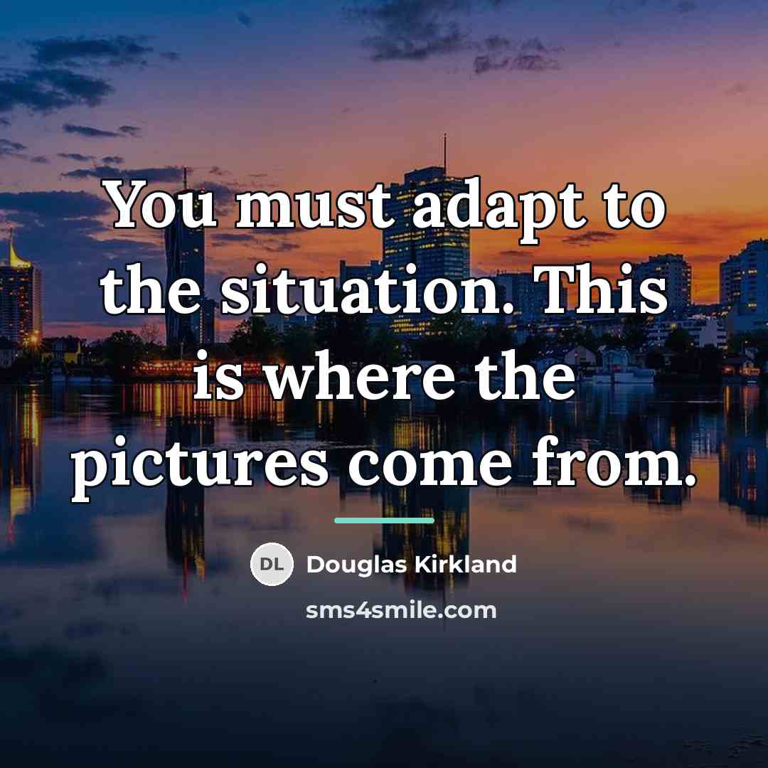 “You must adapt to the situation. This is where the…” quote by Douglas Kirkland