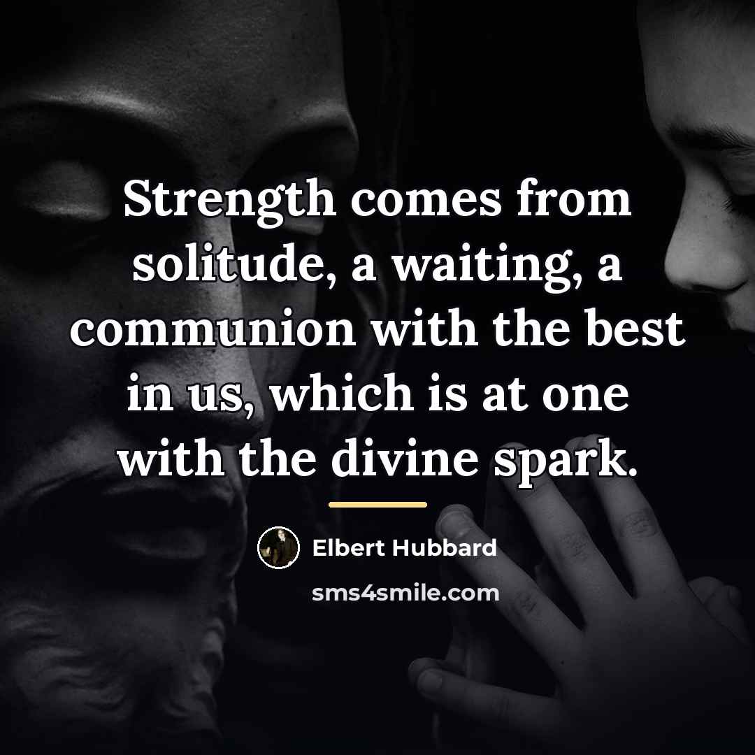 “Strength comes from solitude, a waiting, a communion with the…” quote by Elbert Hubbard