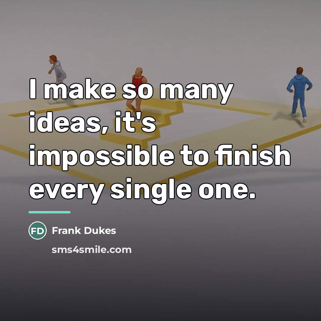 “I make so many ideas, it's impossible to finish every…” quote by Frank Dukes
