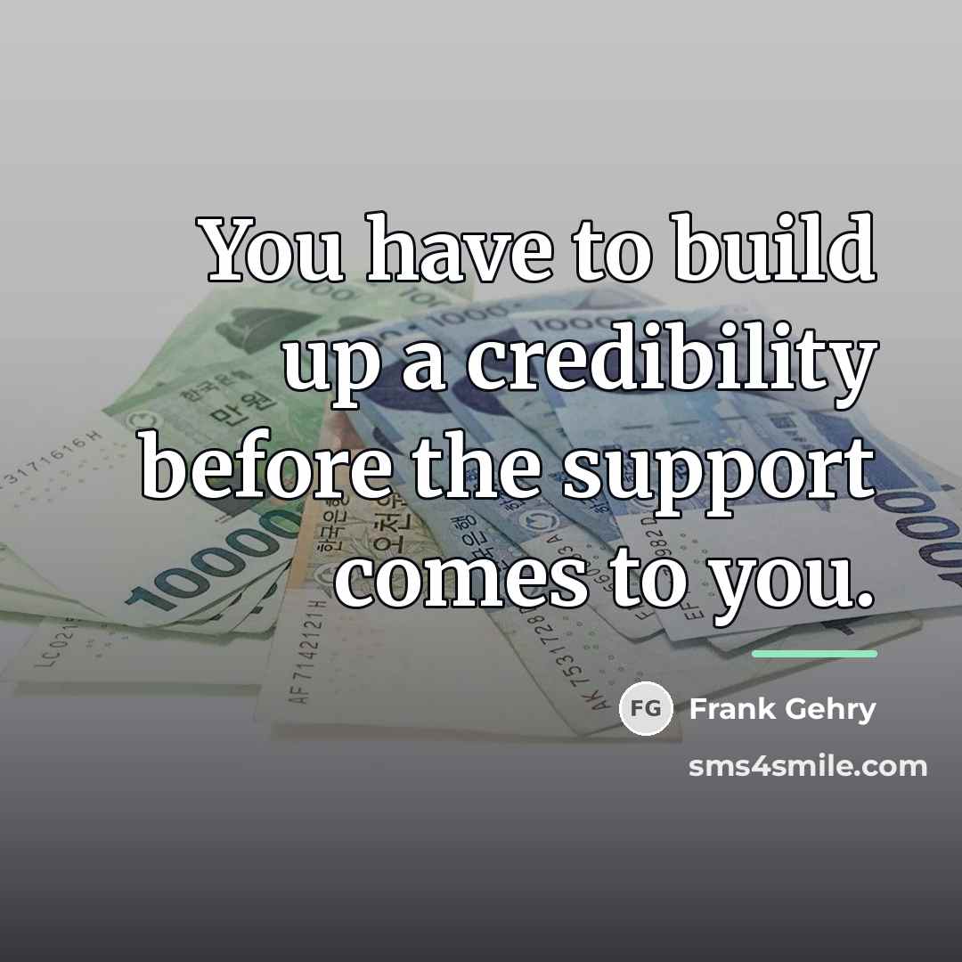 “You have to build up a credibility before the support…” quote by Frank Gehry