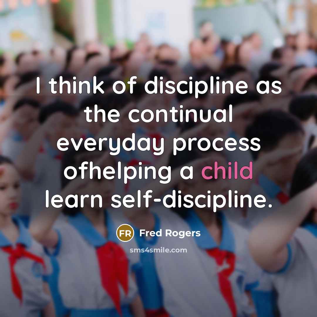“I think of discipline as the continual everyday process ofhelping…” quote by Fred Rogers