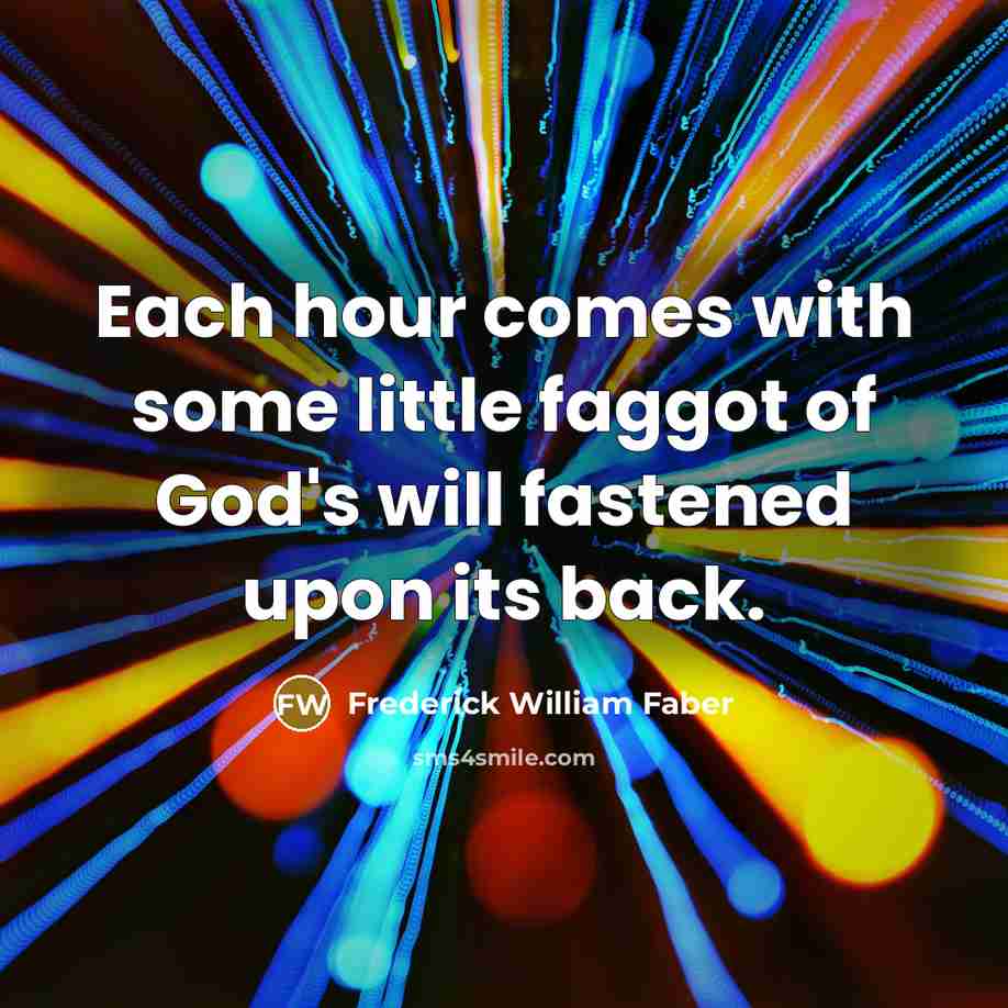 “Each hour comes with some little faggot of God's will…” quote by Frederick William Faber