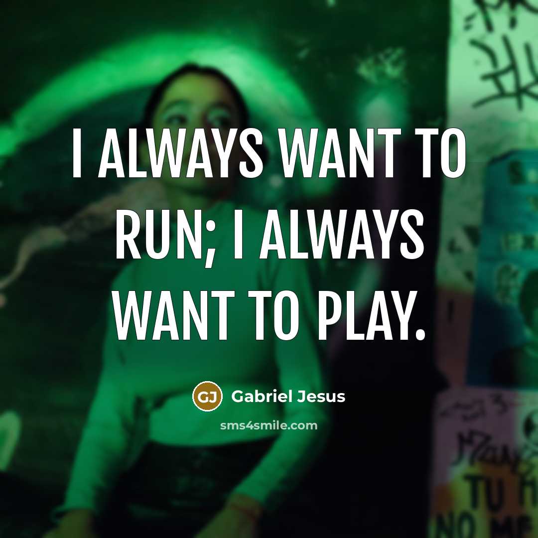 “I always want to run; I always want to play.…” quote by Gabriel Jesus