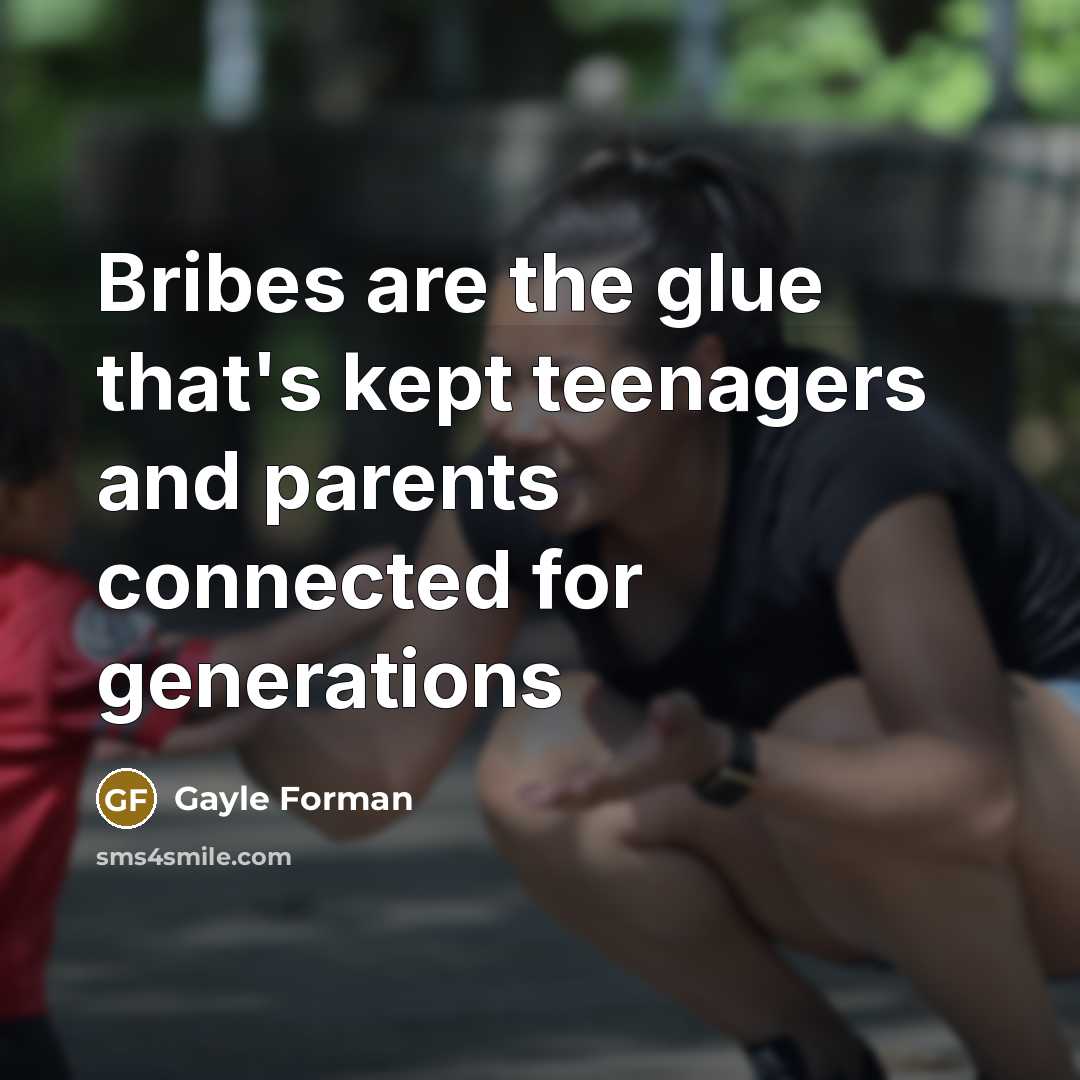 “Bribes are the glue that's kept teenagers and parents connected…” quote by Gayle Forman