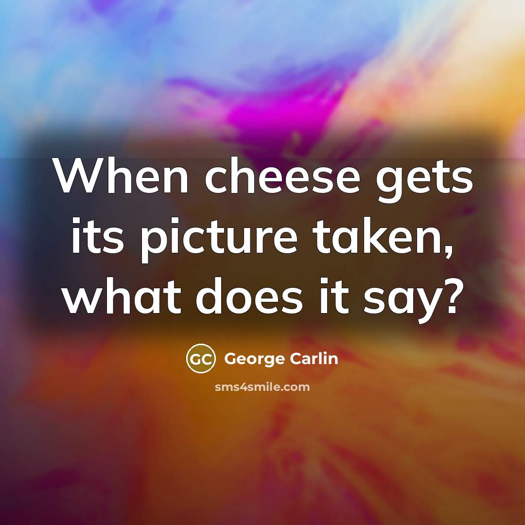 “When cheese gets its picture taken, what does it say?…” quote by George Carlin