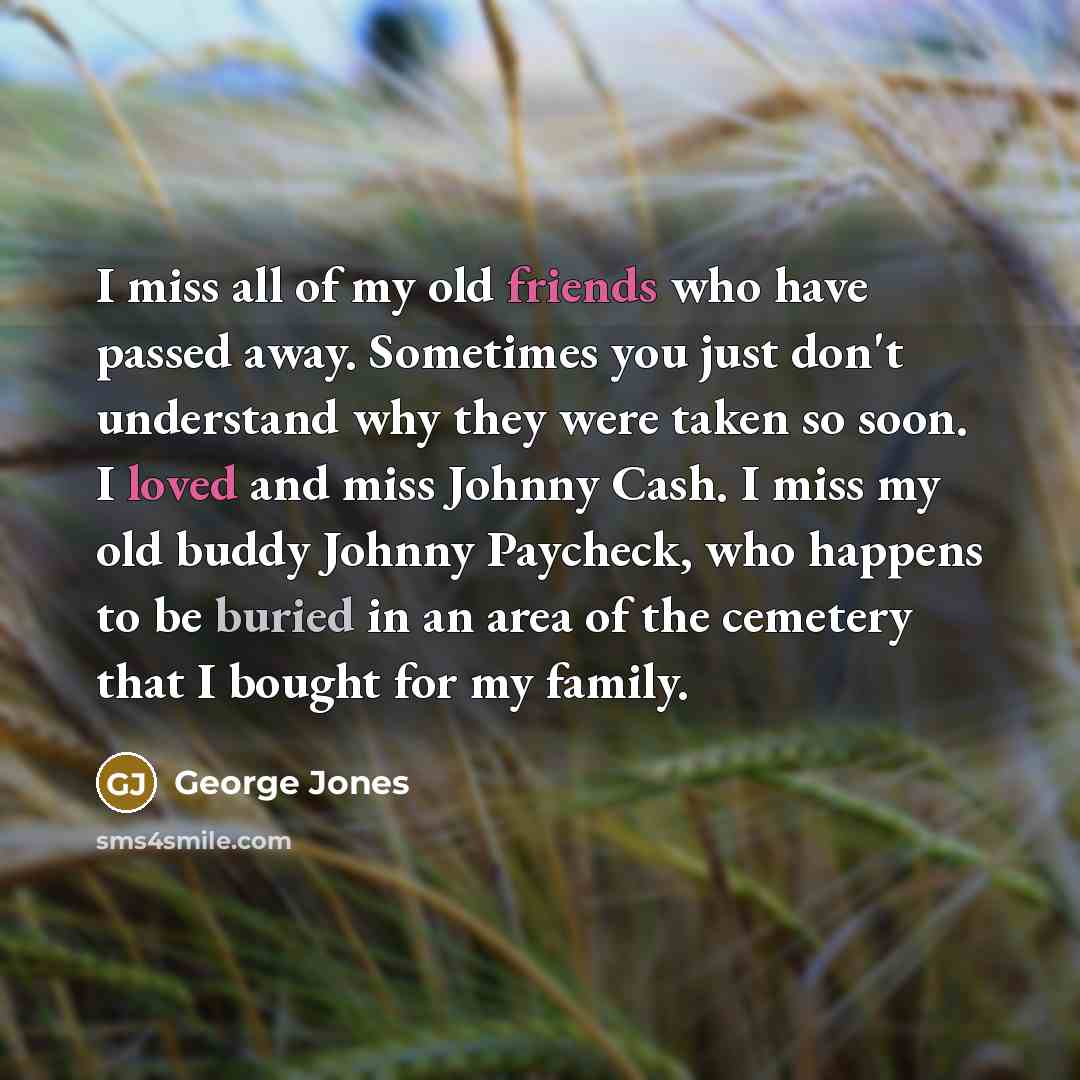 “I miss all of my old friends who have passed…” quote by George Jones